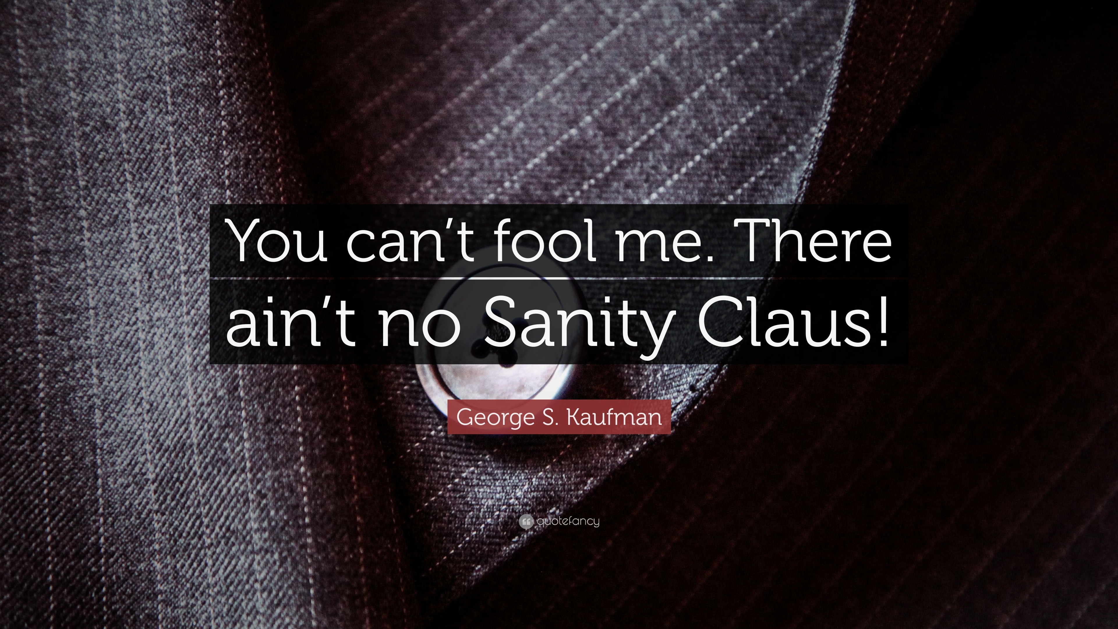 George S. Kaufman Quote: “You can’t fool me. There ain’t no Sanity Claus!”