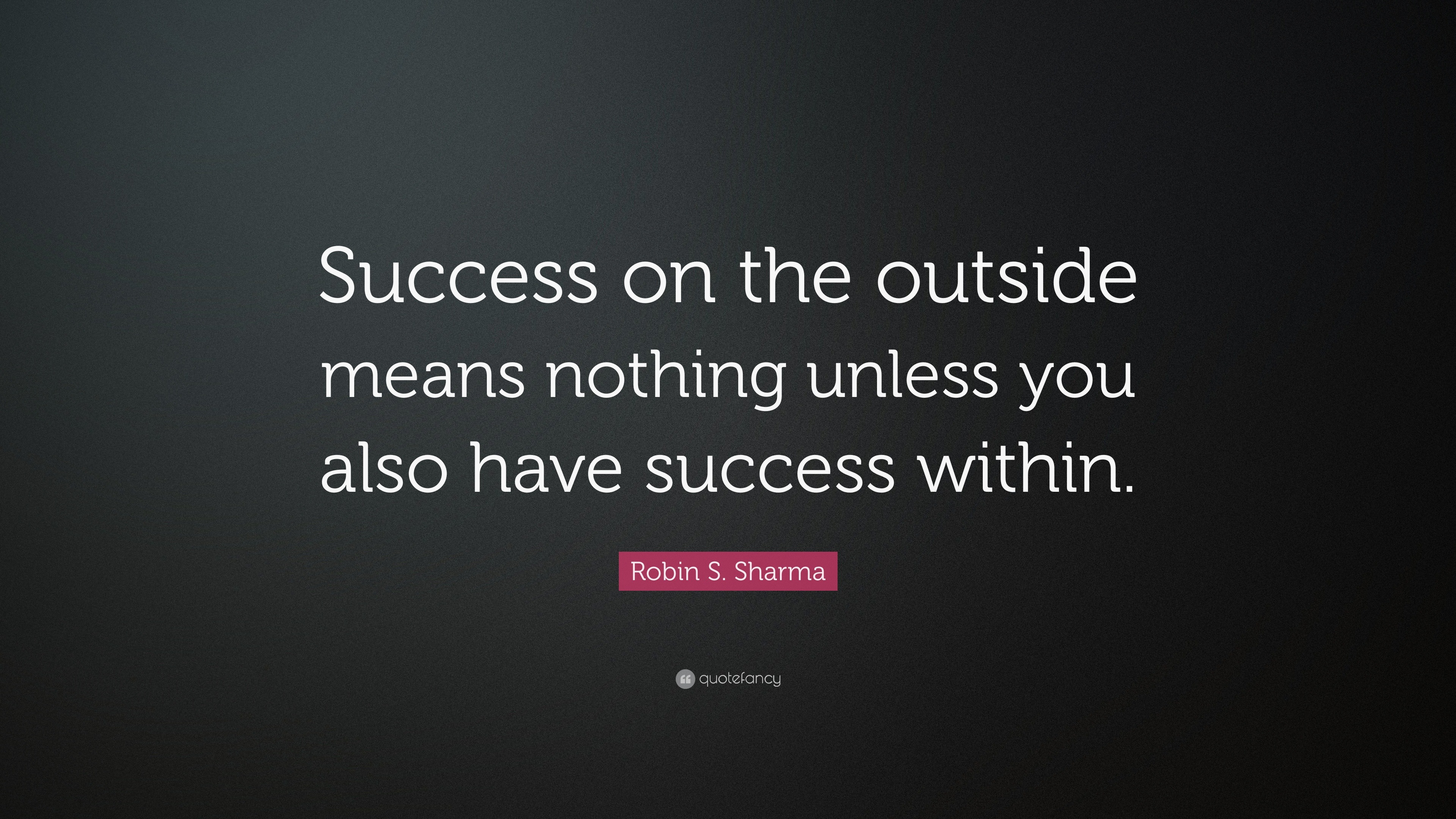 Robin S. Sharma Quote: “Success on the outside means nothing unless you ...