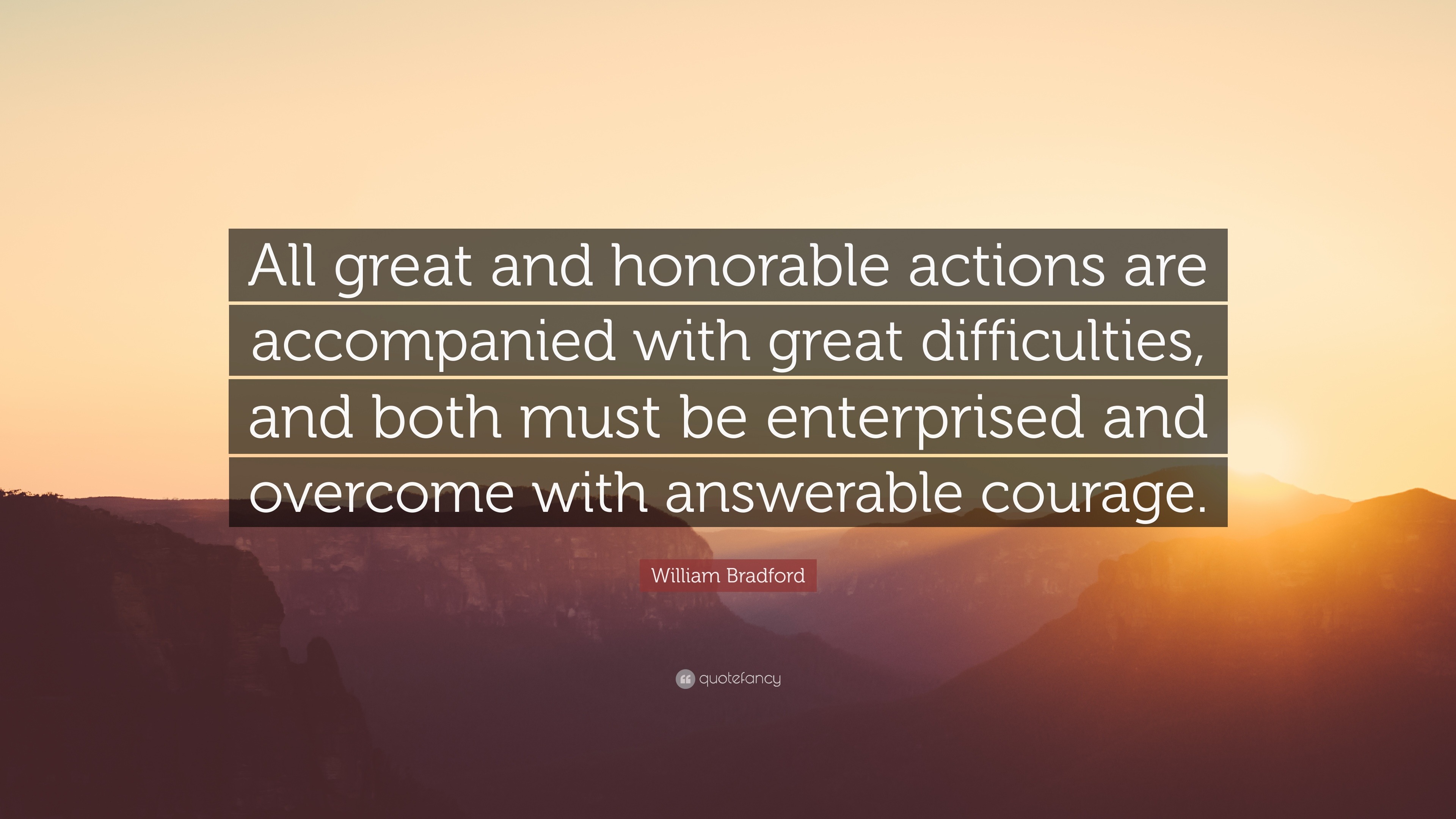 William Bradford Quote: “All great and honorable actions are accompanied  with great difficulties, and both must be enterprised and overcome with ”