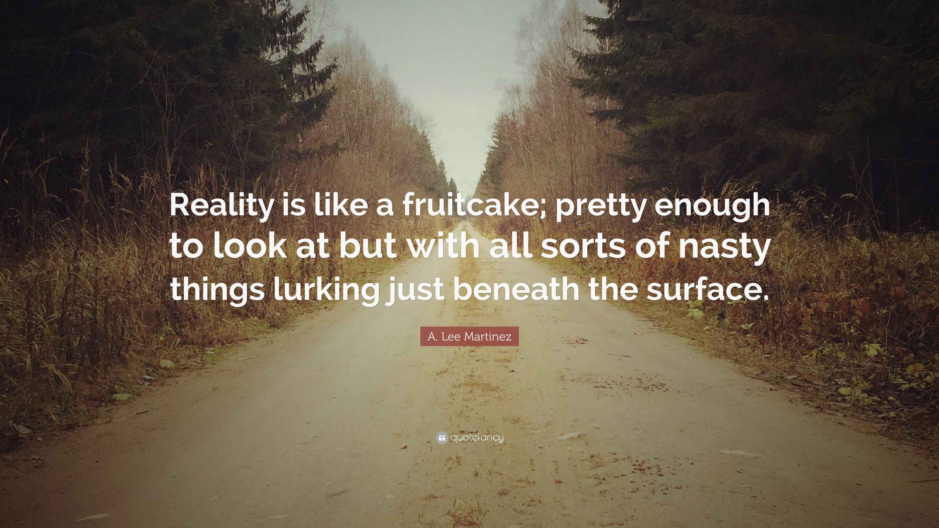 A. Lee Martinez Quote “Reality is like a fruitcake; pretty enough to