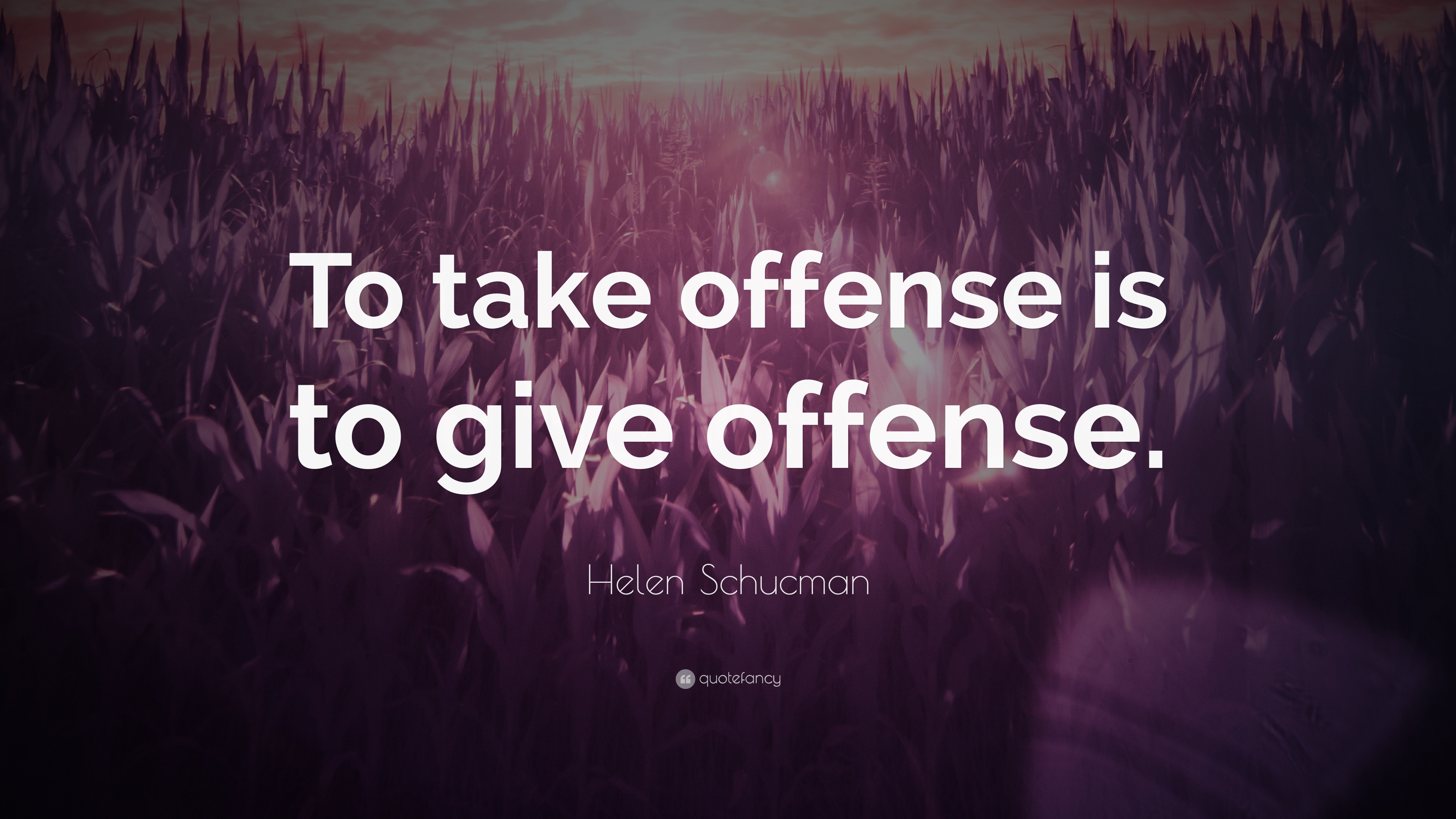 Helen Schucman Quote: “To take offense is to give offense.”