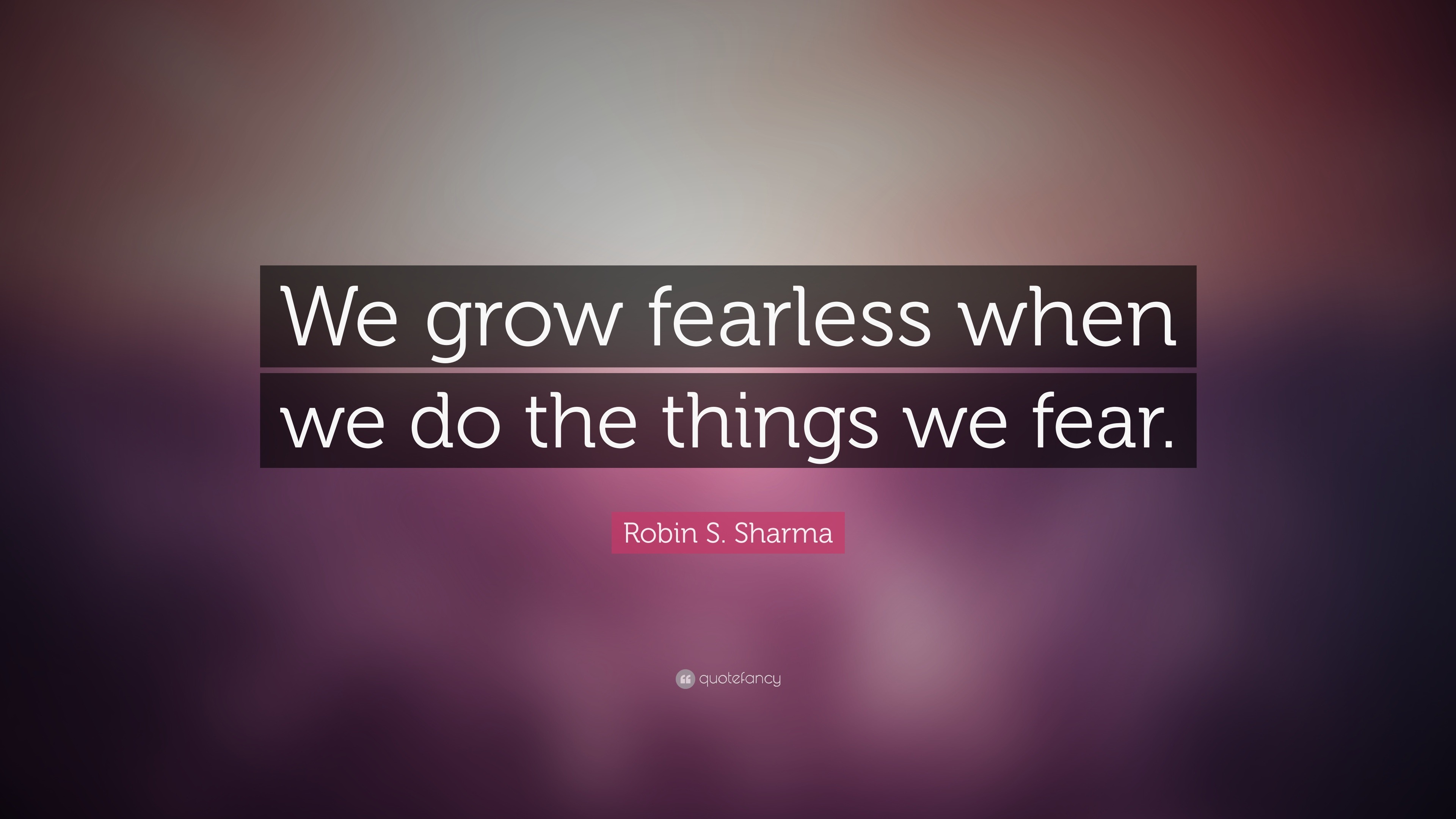 Robin S. Sharma Quote: “We grow fearless when we do the things we fear.”