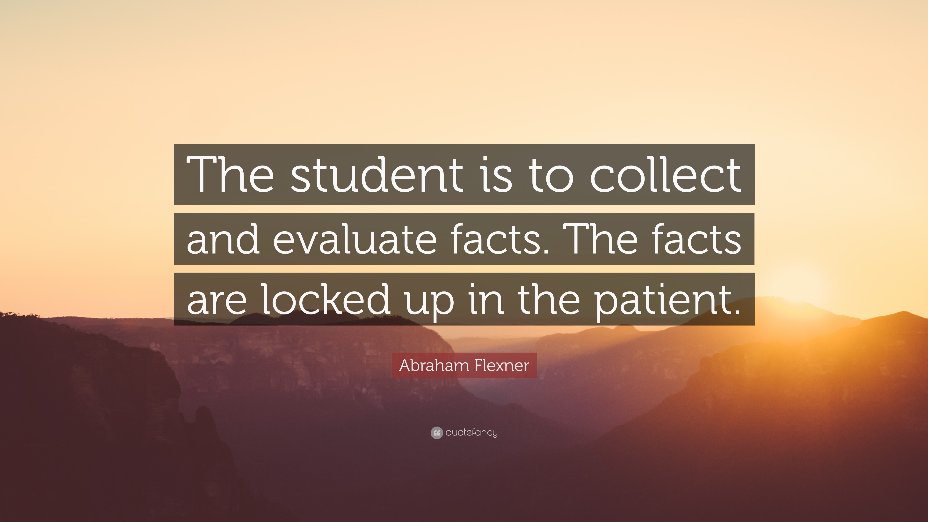 Abraham Flexner Quote: “The student is to collect and evaluate facts ...