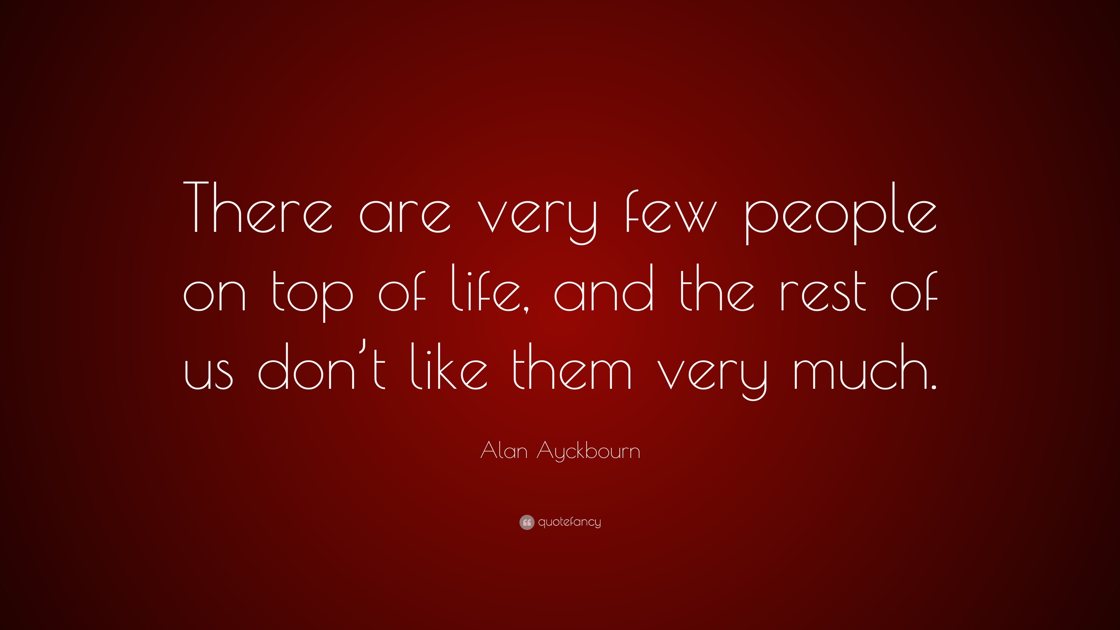 Alan Ayckbourn Quote There Are Very Few People On Top Of Life And The Rest Of Us Dont Like