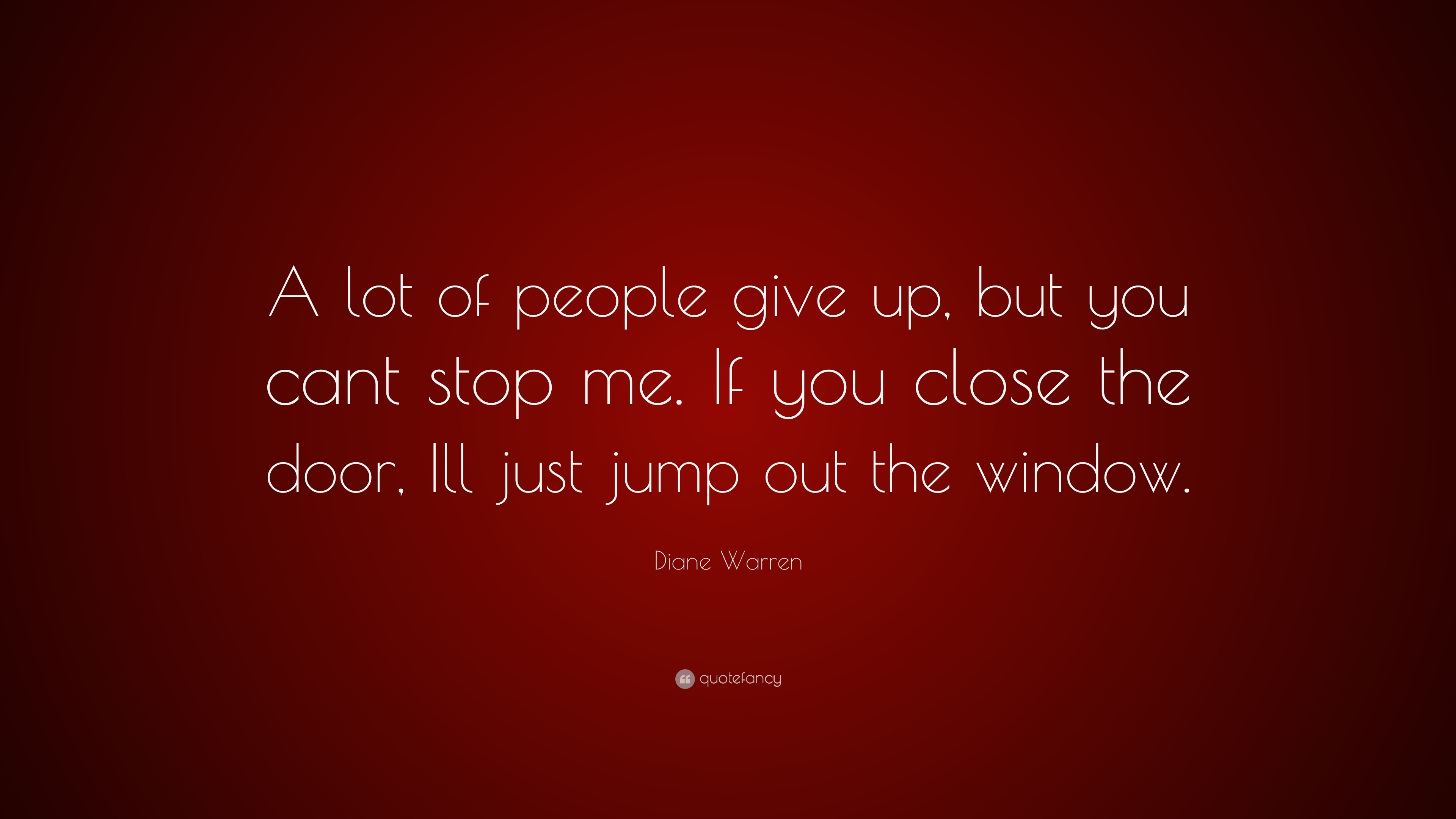 Diane Warren Quote A Lot Of People Give Up But You Cant Stop Me If You