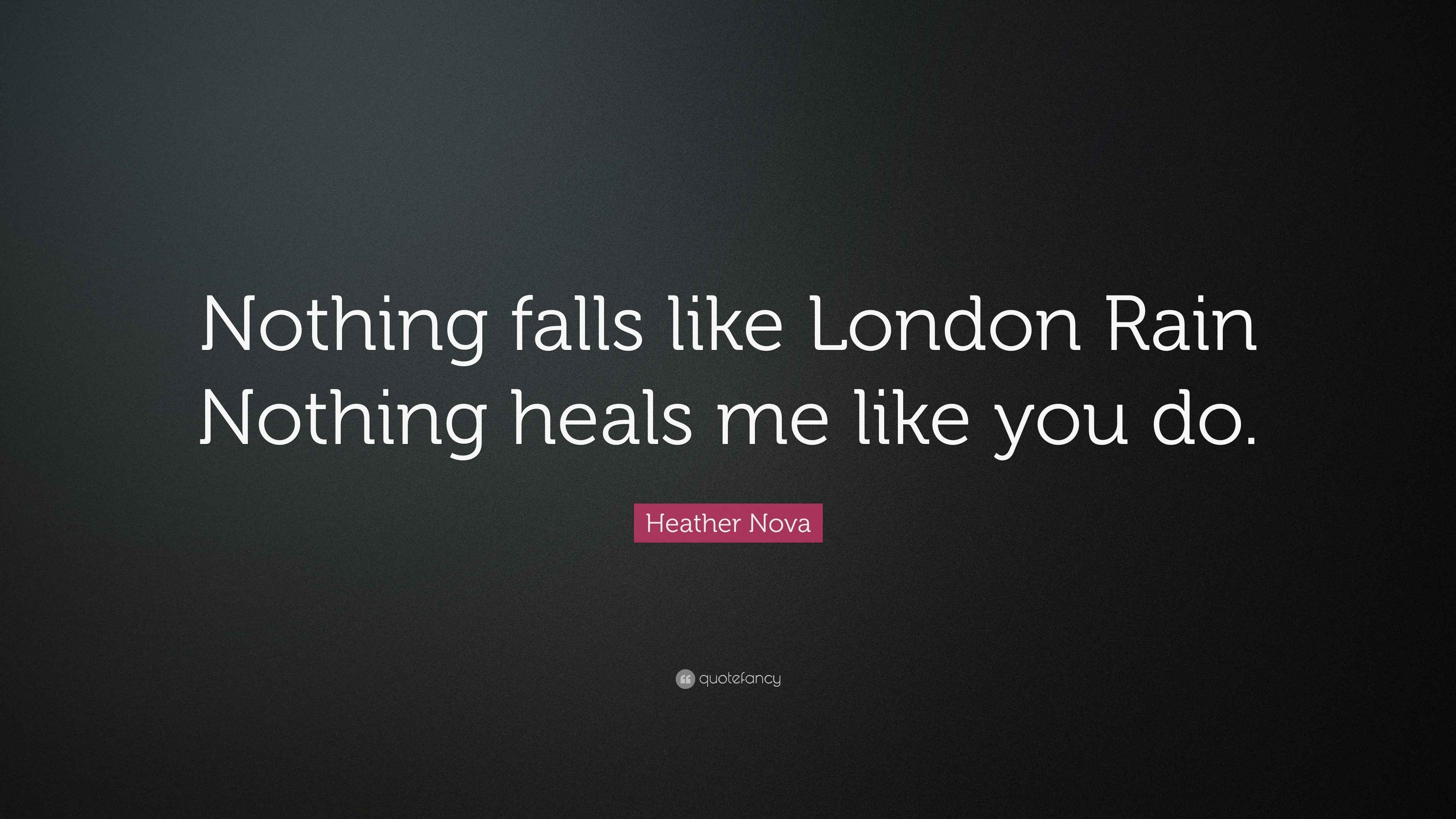 Heather Nova Quote “Nothing falls like London Rain Nothing heals me