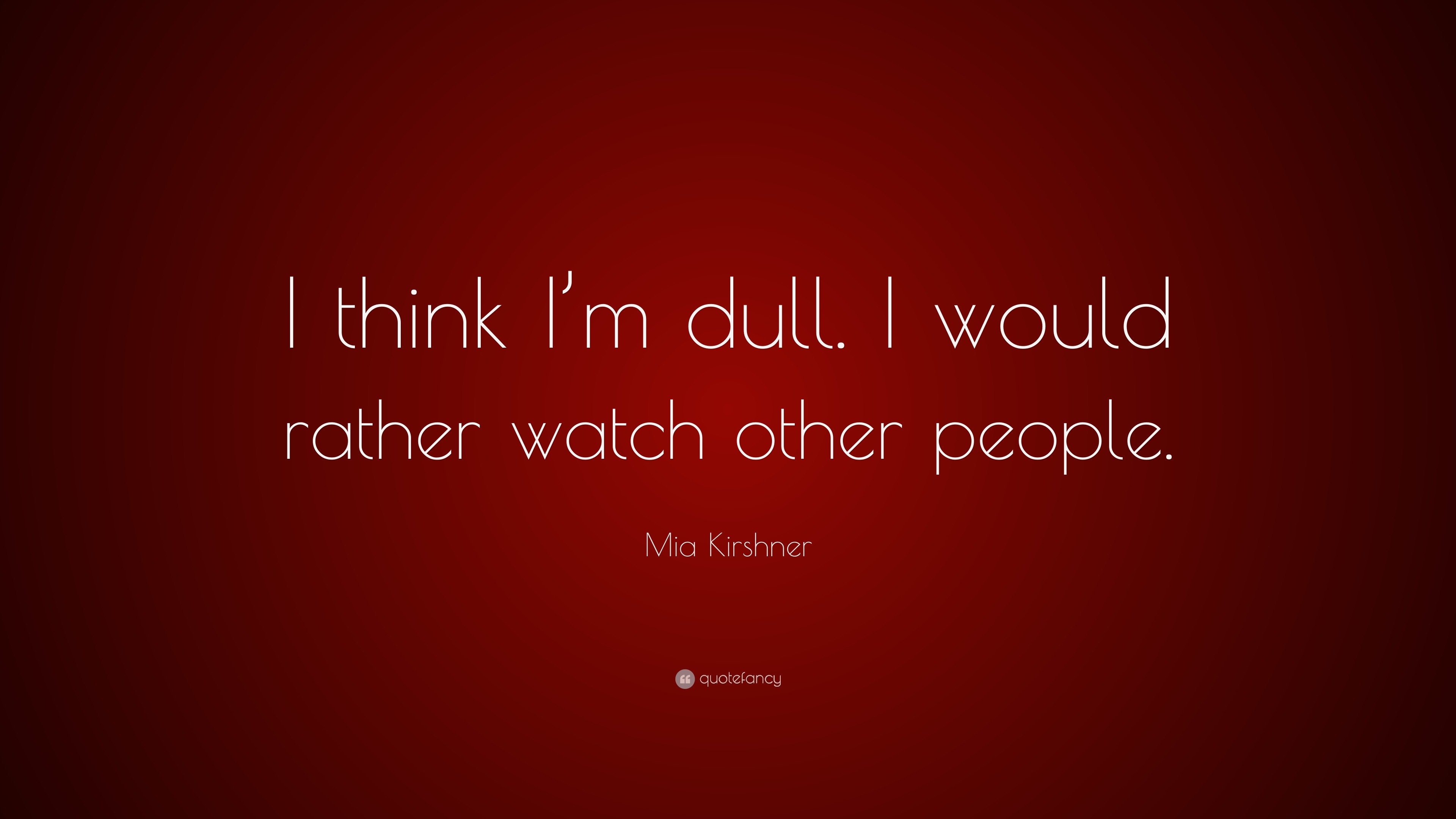 Mia Kirshner Quote: “I think I’m dull. I would rather watch other people.”