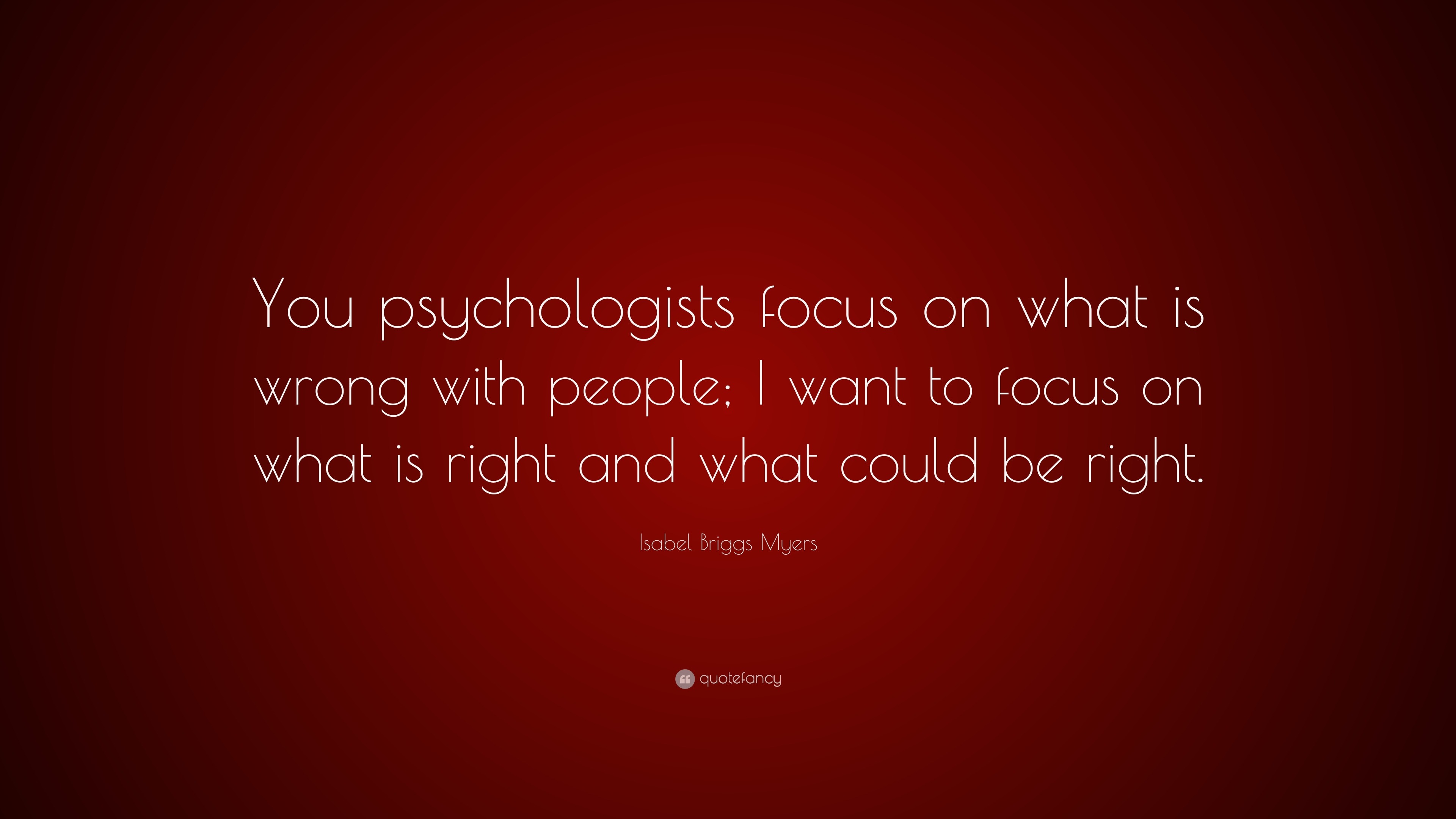 Isabel Briggs Myers Quote: “You psychologists focus on what is wrong ...