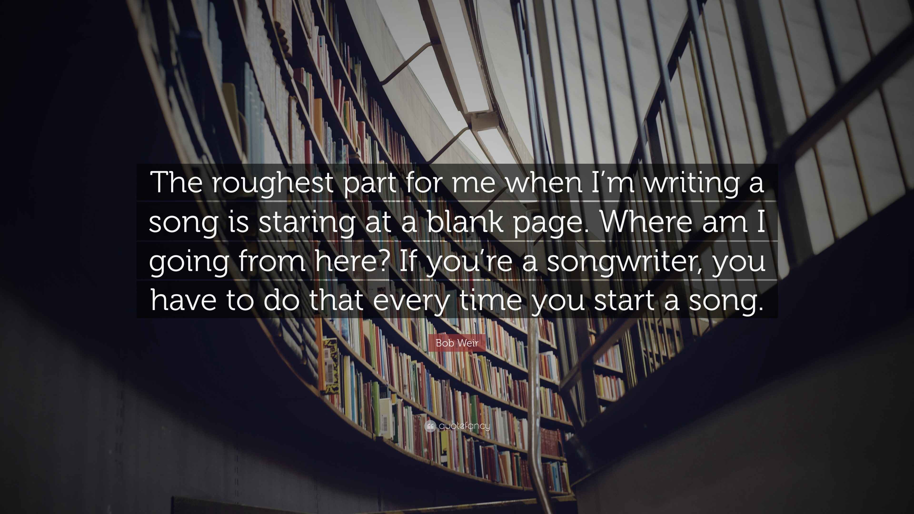 Bob Weir Quote The Roughest Part For Me When I M Writing A Song Is Staring At A Blank Page Where Am I Going From Here If You Re A Son