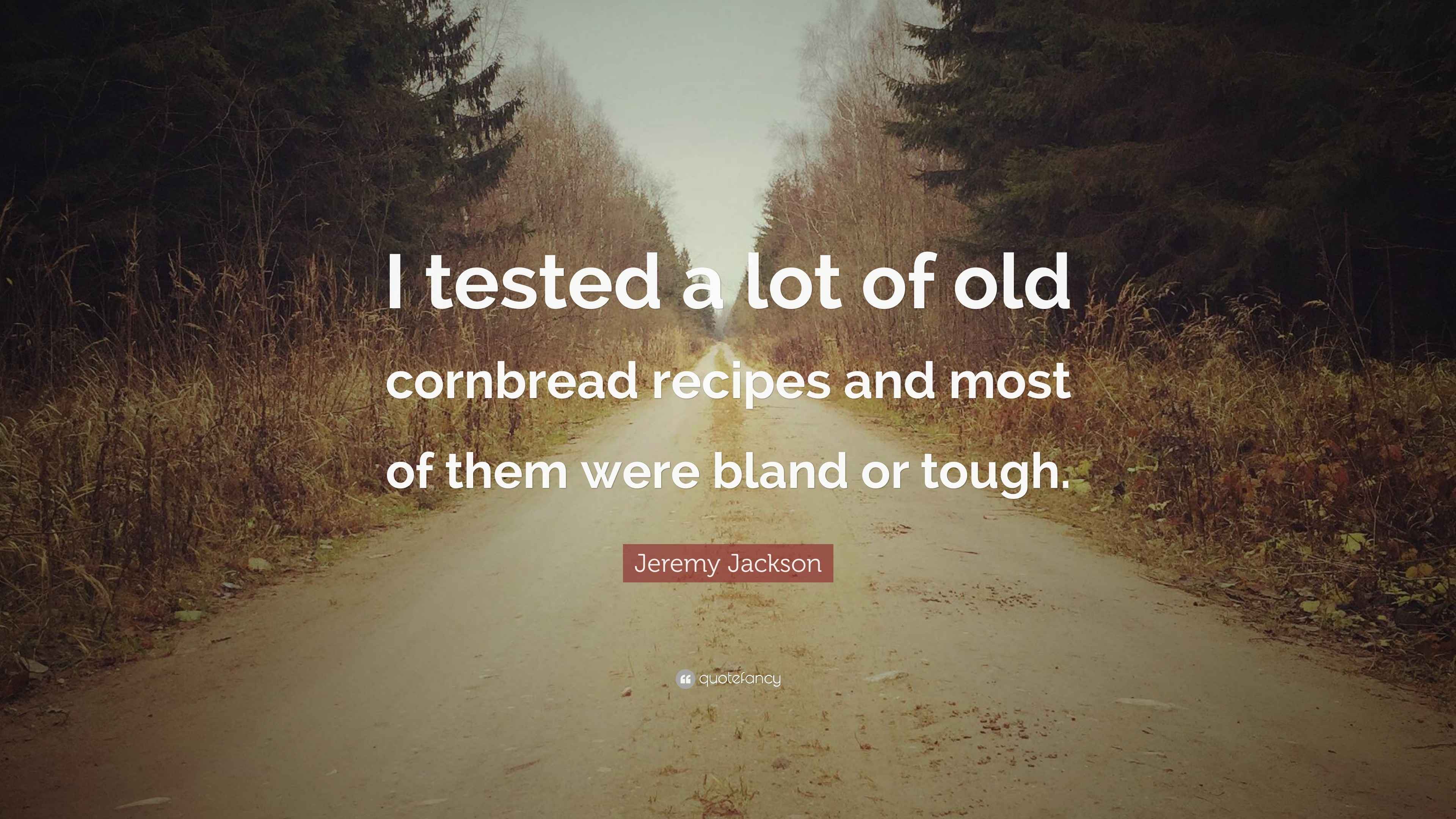 Jeremy Jackson Quote: “I tested a lot of old cornbread recipes and most ...