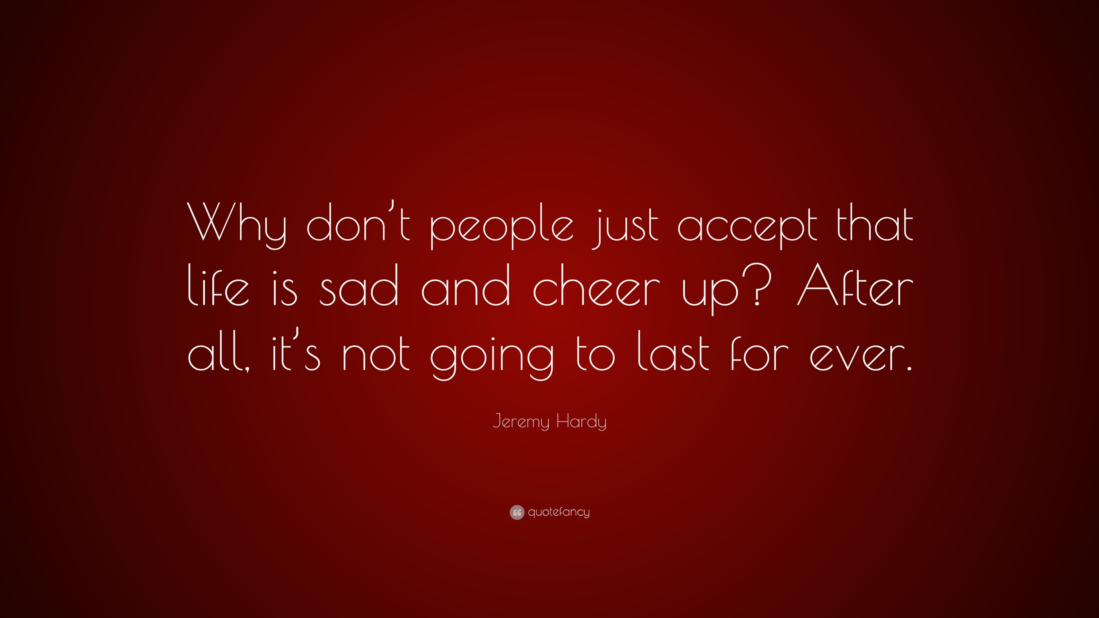 Jeremy Hardy Quote: “Why don’t people just accept that life is sad and ...