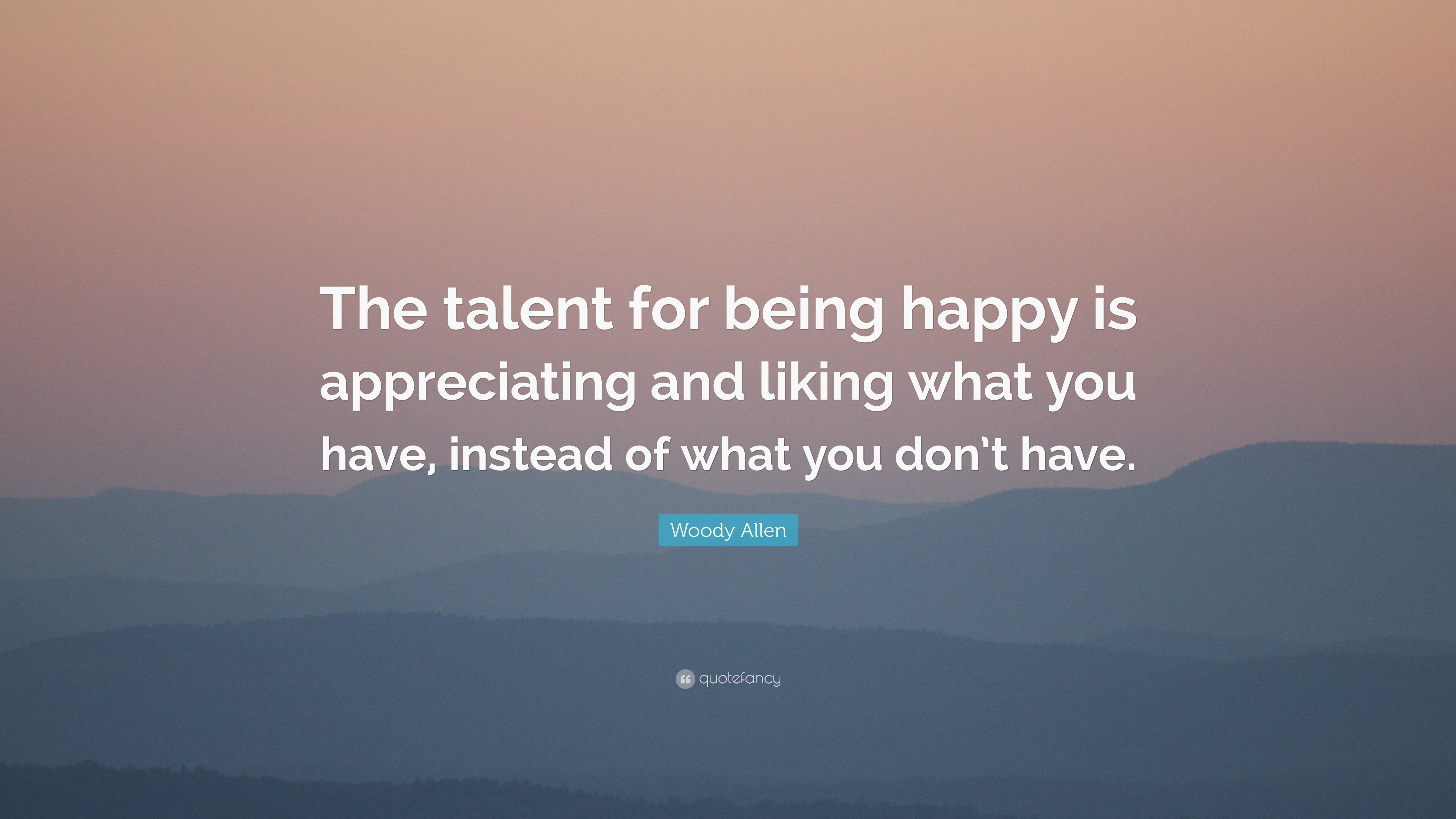 Woody Allen Quote: “The talent for being happy is appreciating and ...