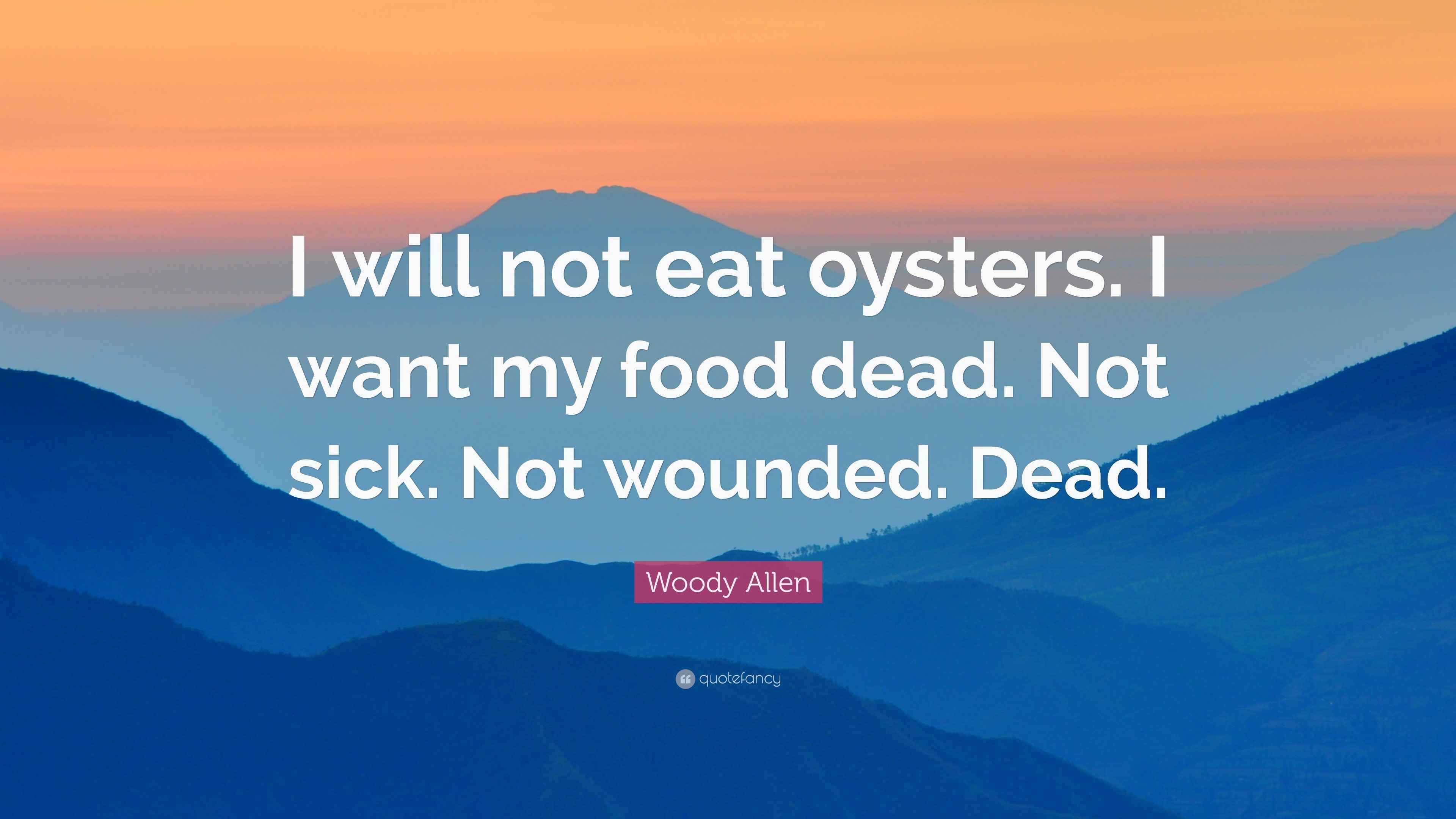 Woody Allen Quote “I will not eat oysters. I want my food dead. Not