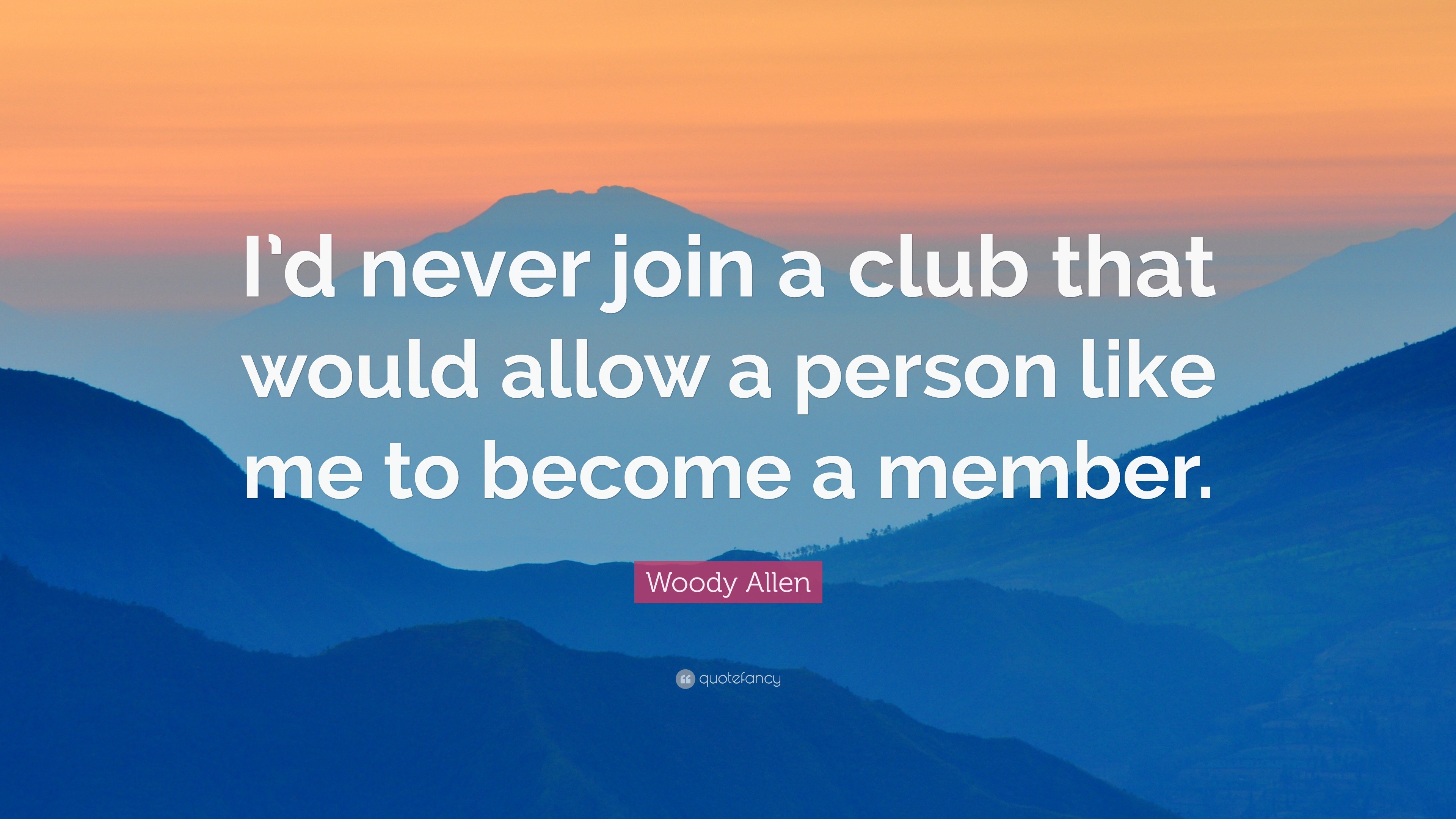 Woody Allen Quote: “I'd never join a club that would allow a person like me