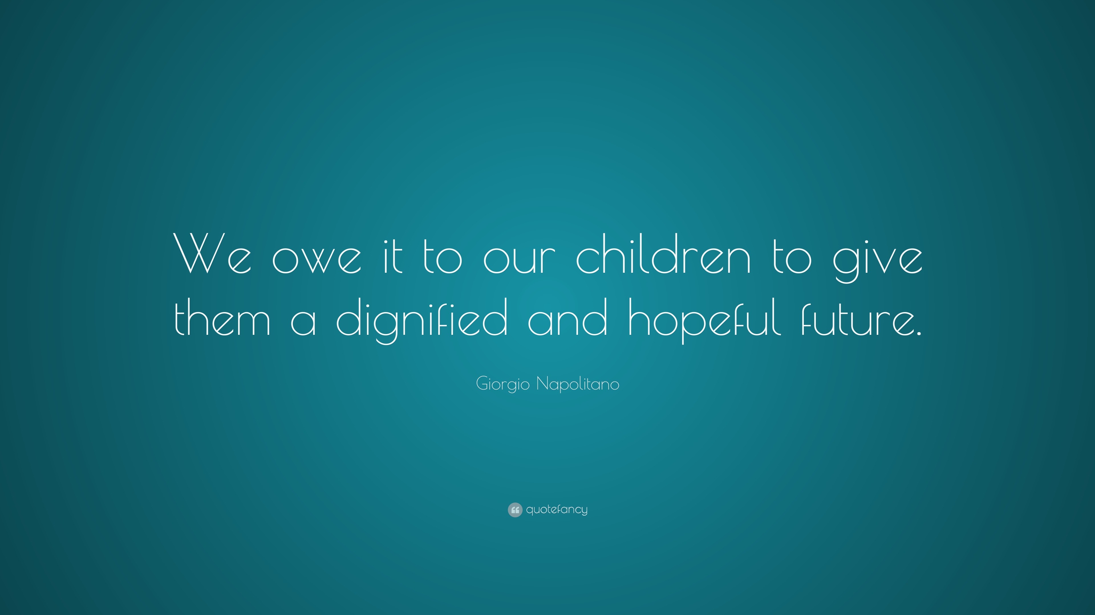 Giorgio Napolitano Quote: “We owe it to our children to give them a ...