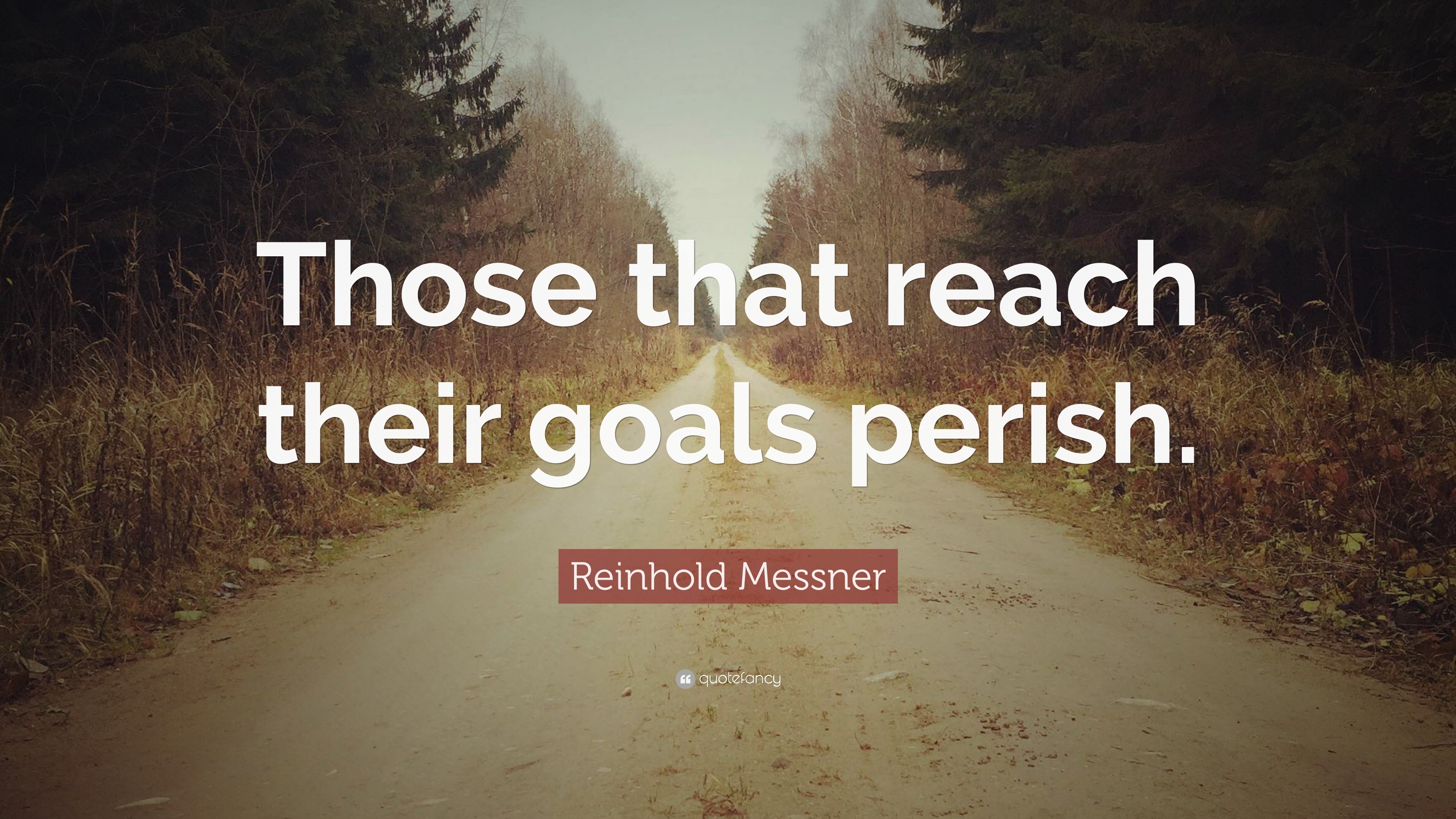 Reinhold Messner Quote: “Those that reach their goals perish.”