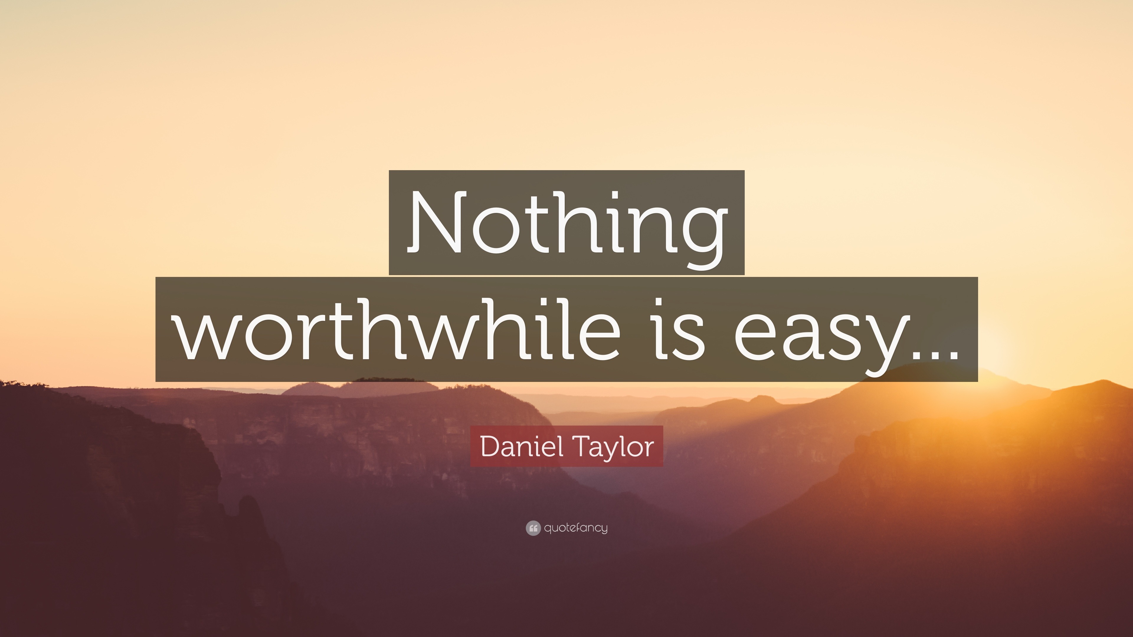 Daniel Taylor Quote “Nothing worthwhile is easy...”