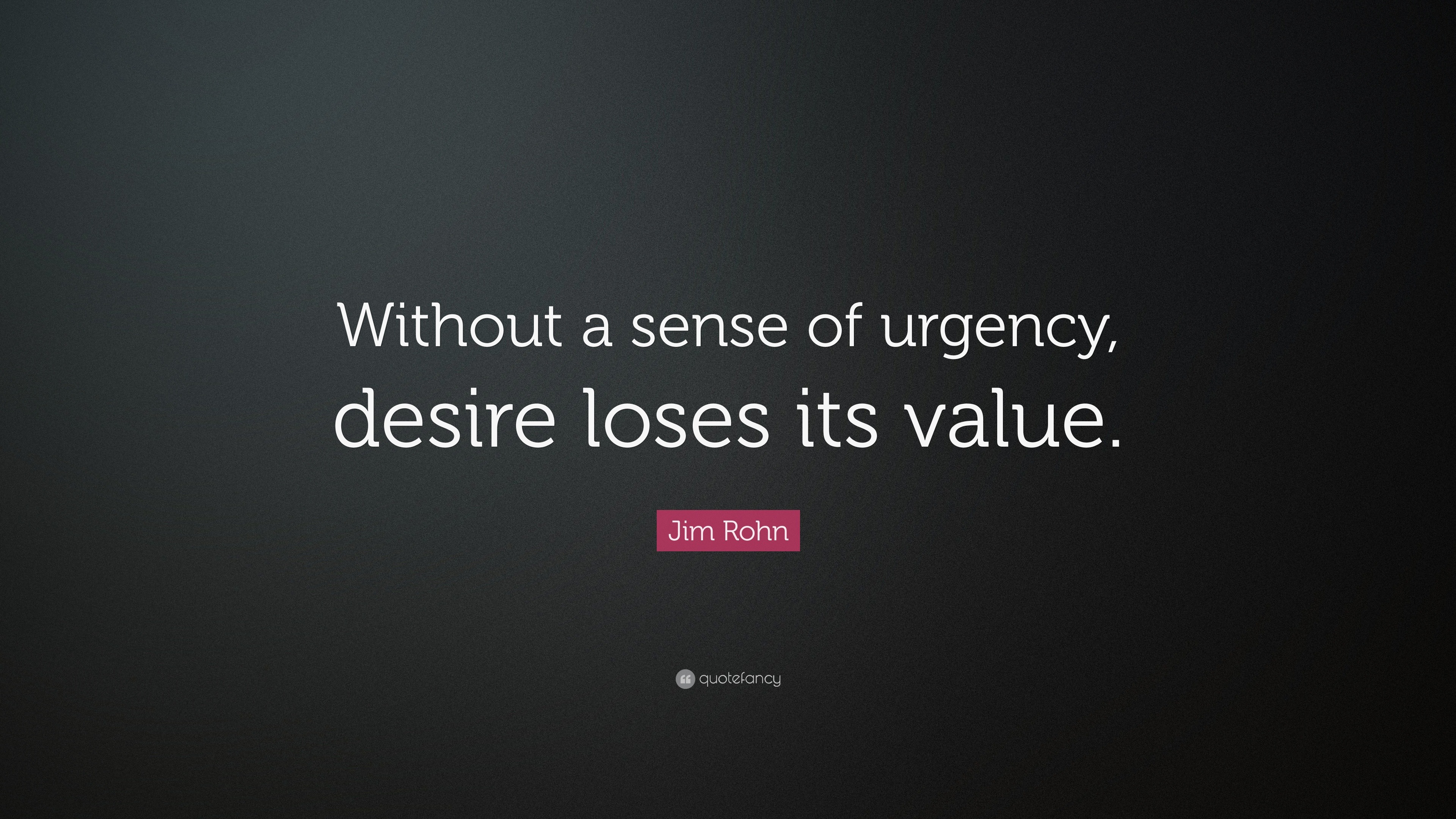 I lose it. Jim Rohn. Urgency.