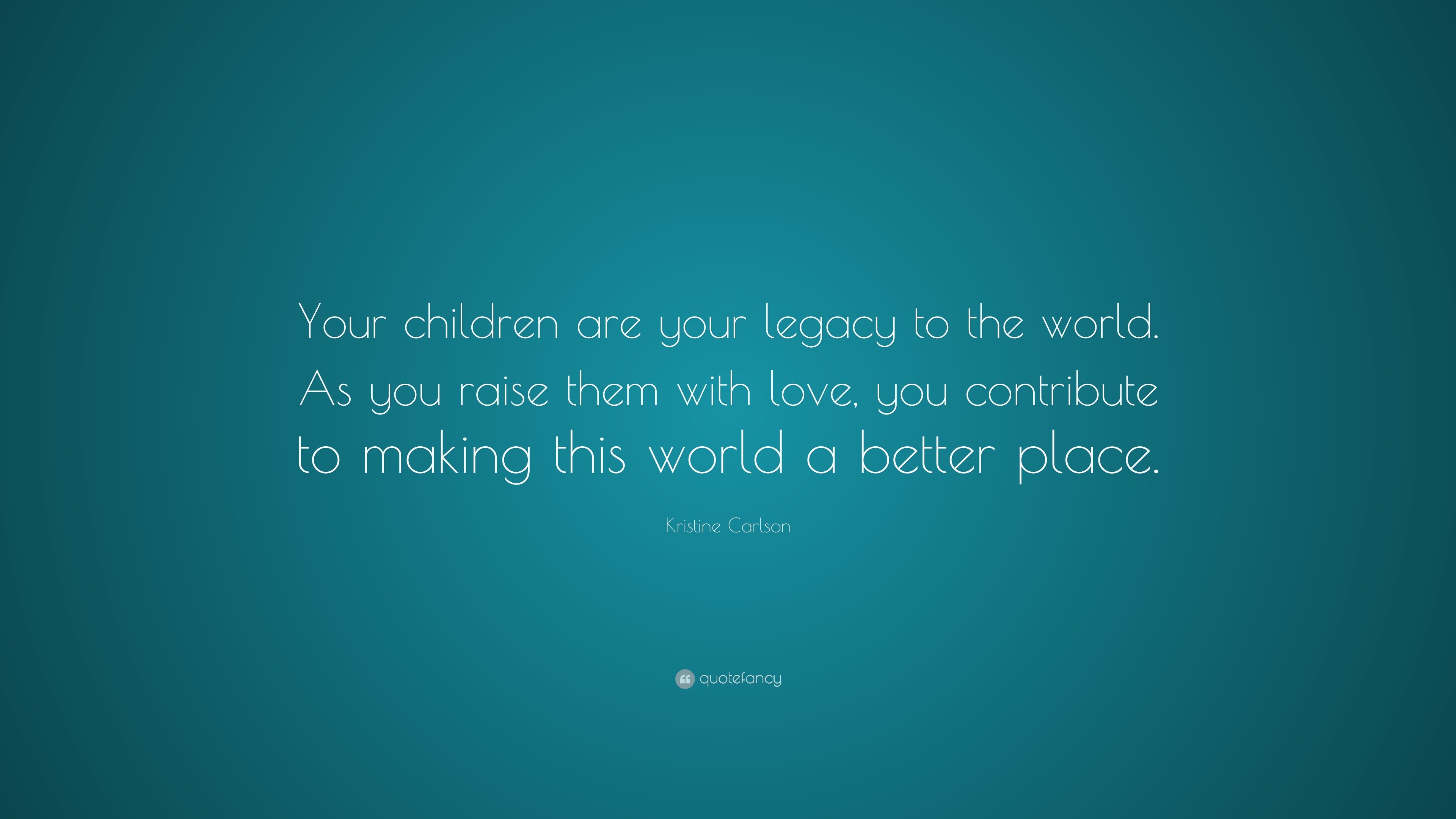 Kristine Carlson Quote: “Your children are your legacy to the