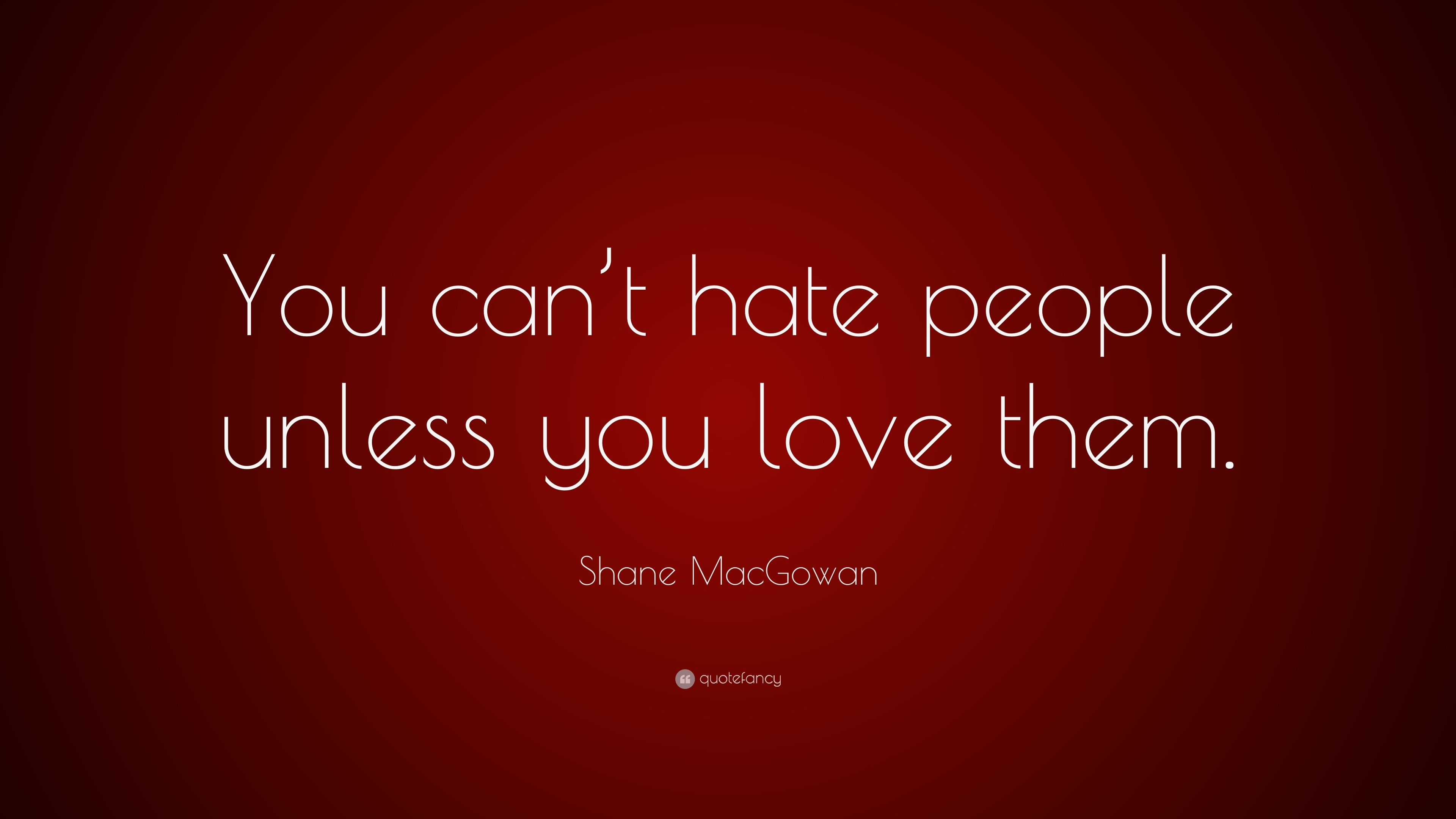 Shane MacGowan Quote: “You can’t hate people unless you love them.”