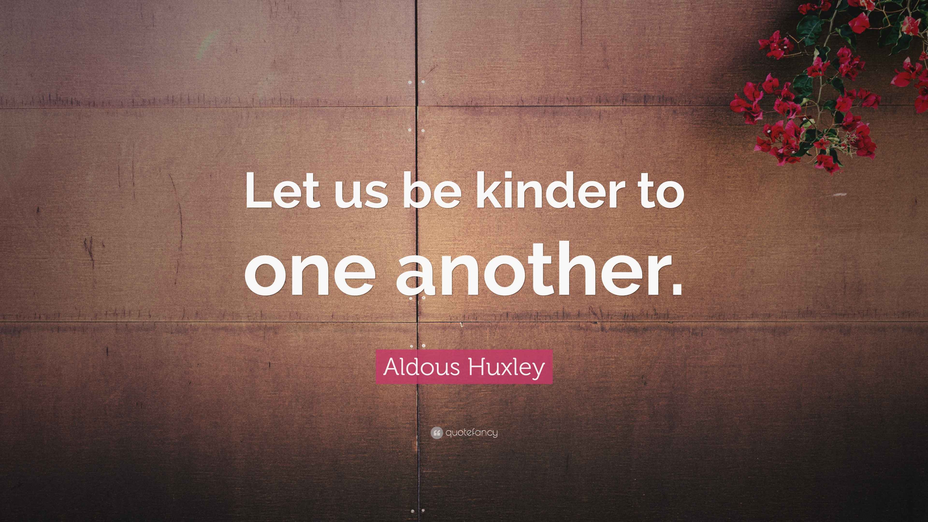 Aldous Huxley Quote “Let us be kinder to one another.”
