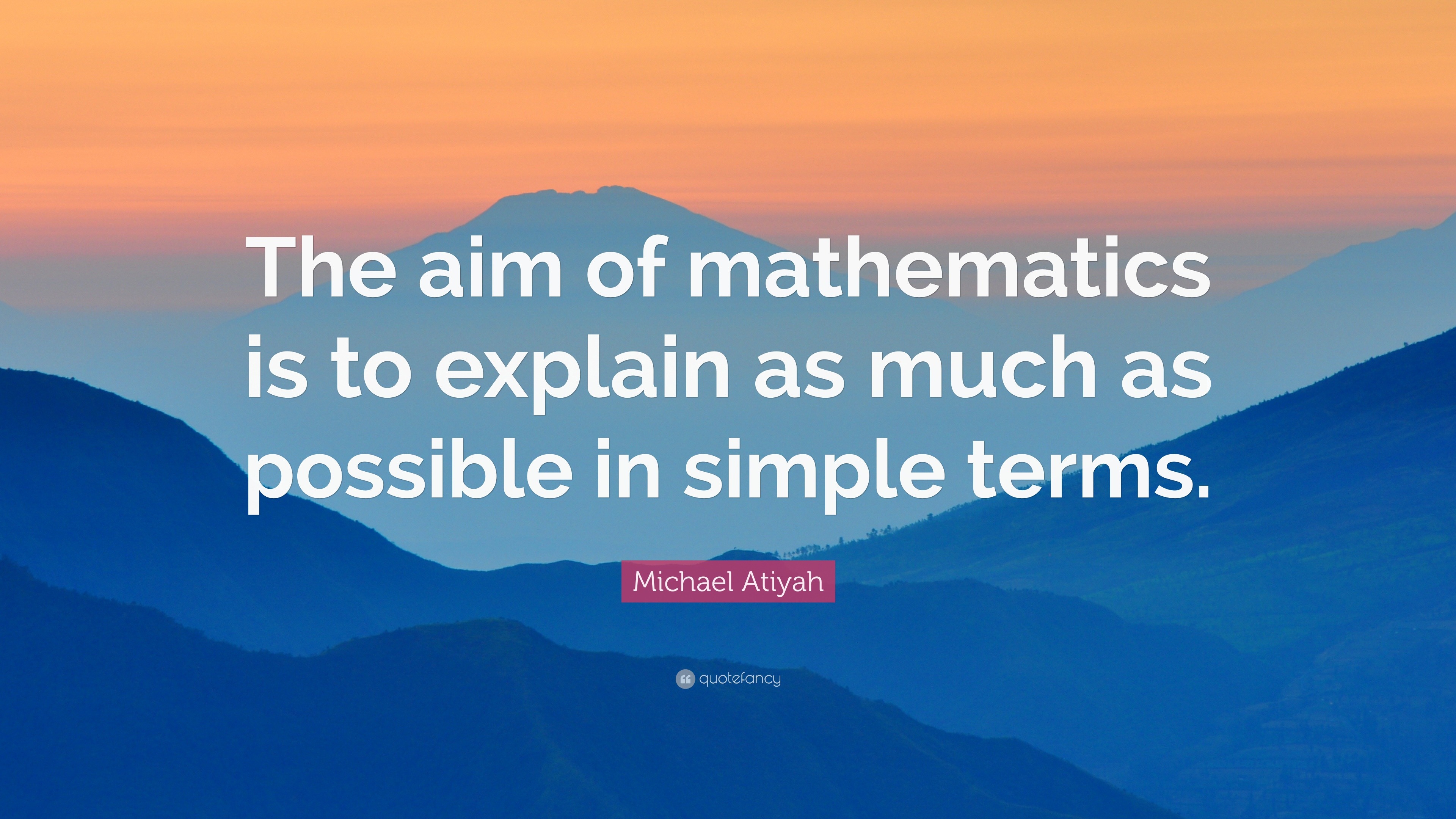 Michael Atiyah Quote: “The aim of mathematics is to explain as much as ...