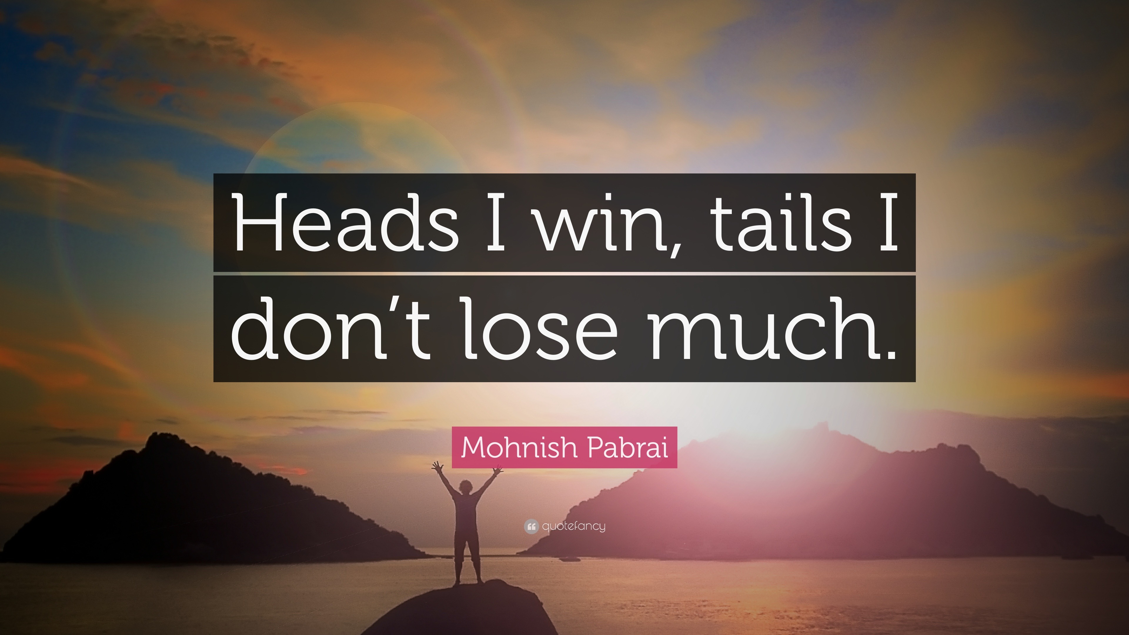 Lose no more. The positive Thinker sees the Invisible, feels the intangible, and achieves the Impossible.. Heads i win Tails you lose.