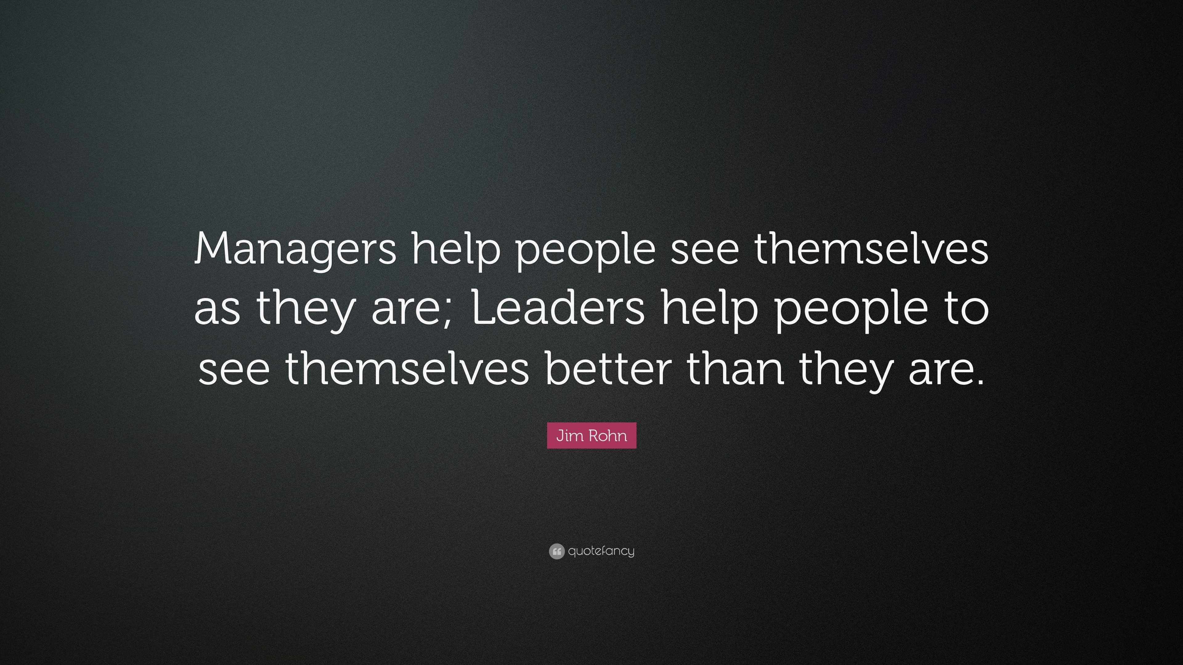 Jim Rohn Quote: “Managers help people see themselves as they are ...