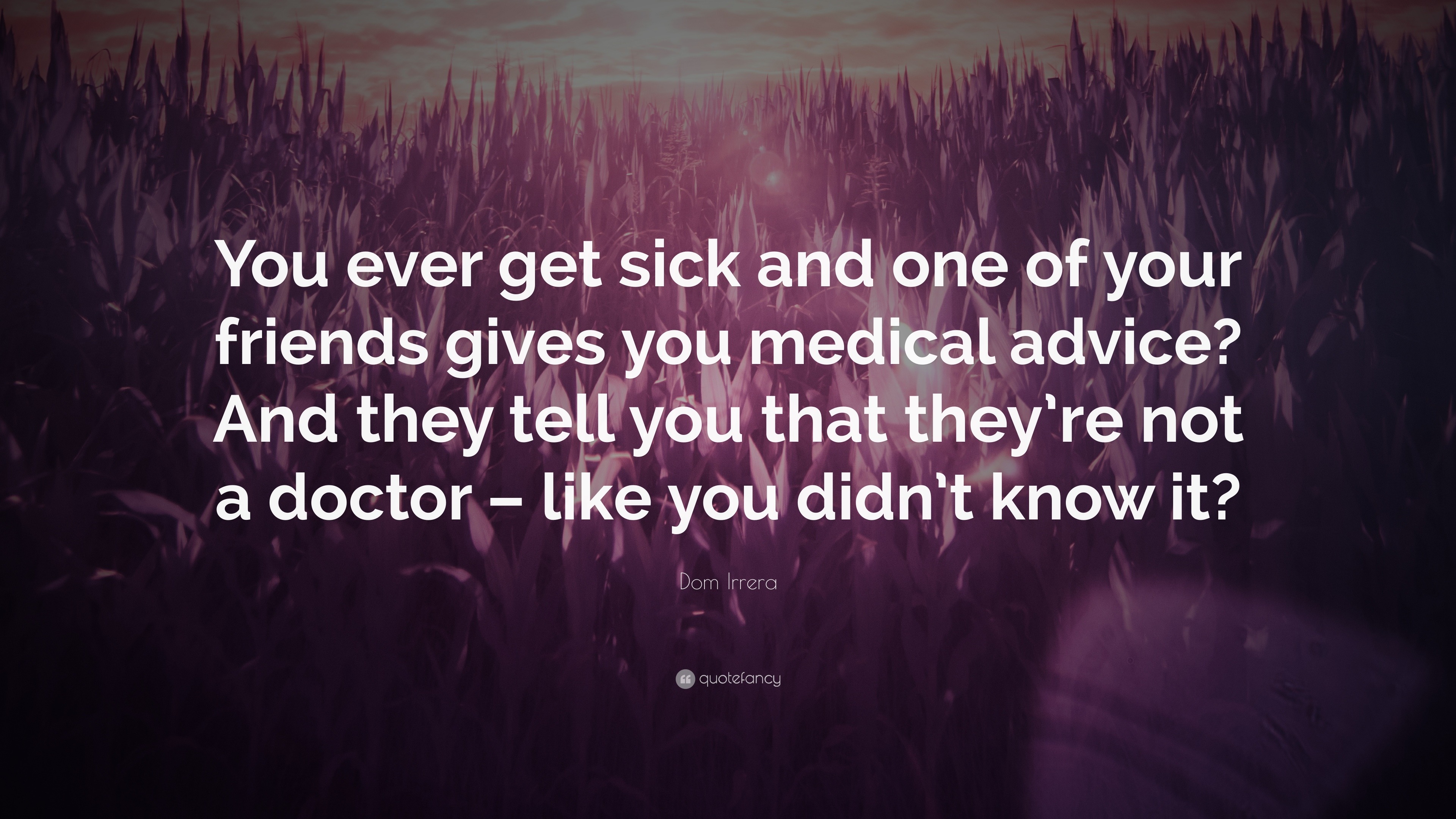 Dom Irrera Quote “You ever sick and one of your friends gives you