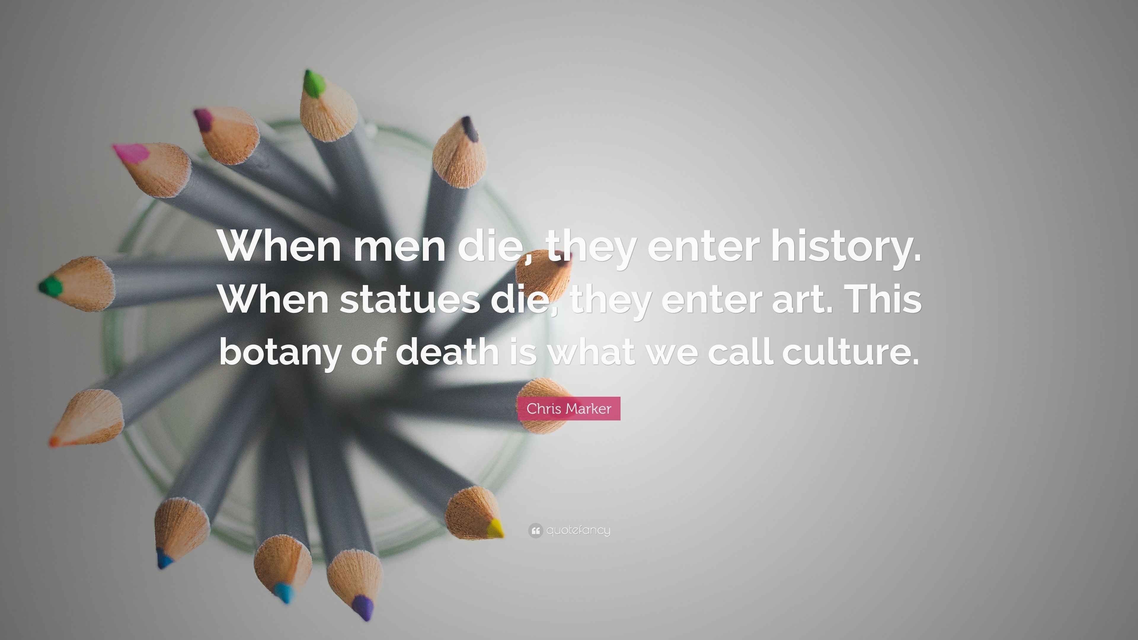 Chris Marker Quote “When men die, they enter history. When statues die