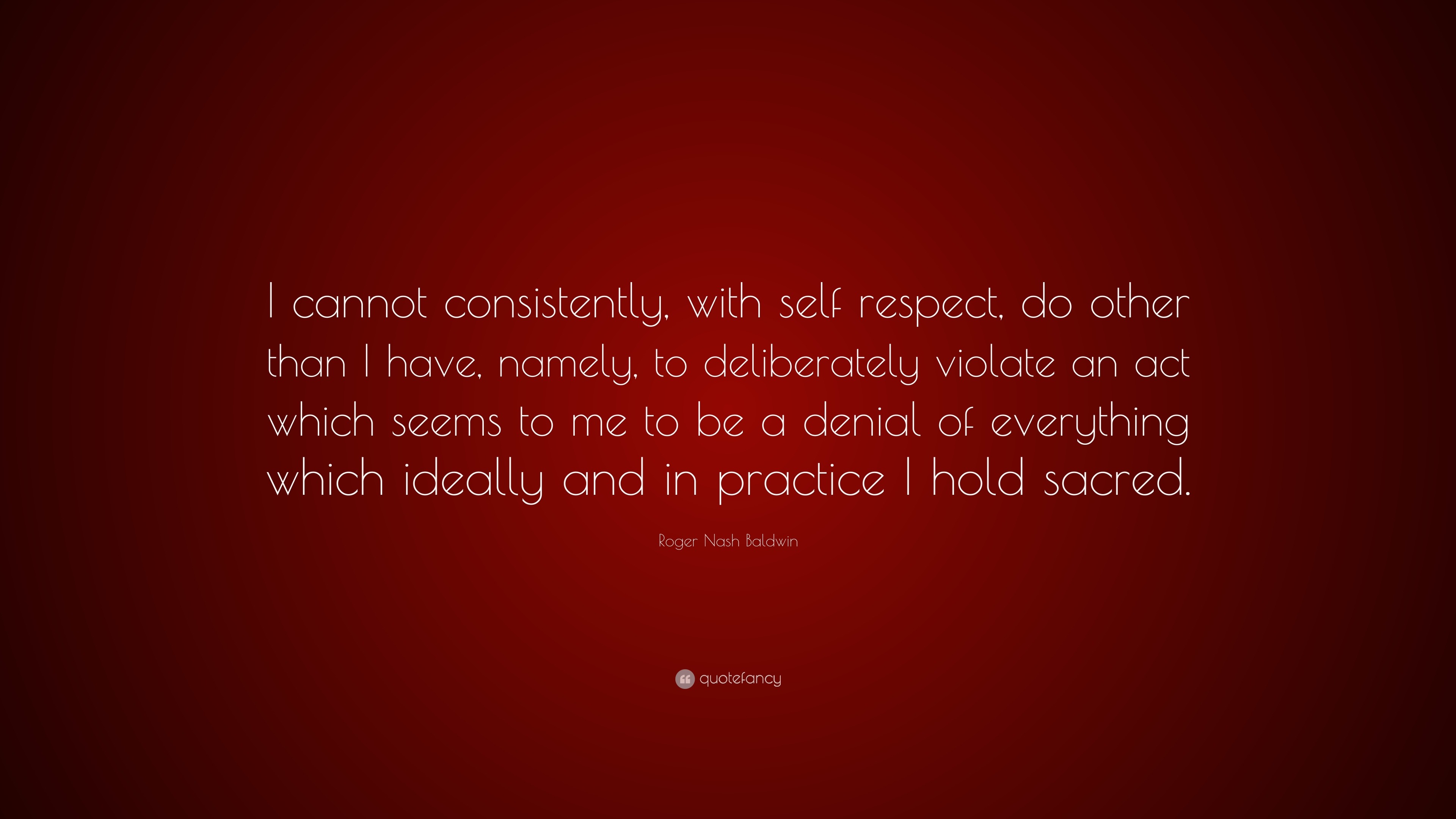 Roger Nash Baldwin Quote: “I cannot consistently, with self respect, do ...