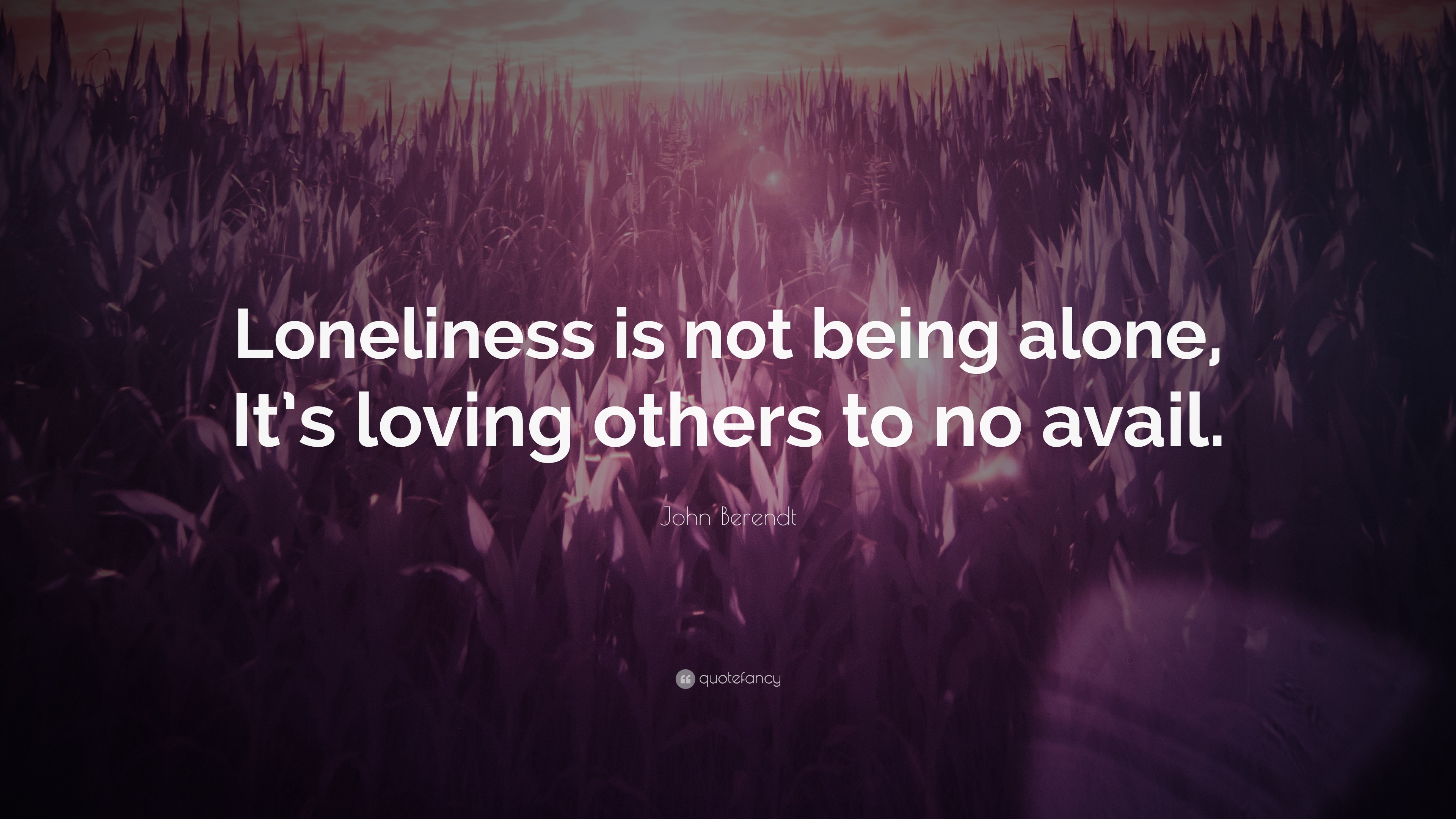 John Berendt Quote: “Loneliness is not being alone, It’s loving others ...