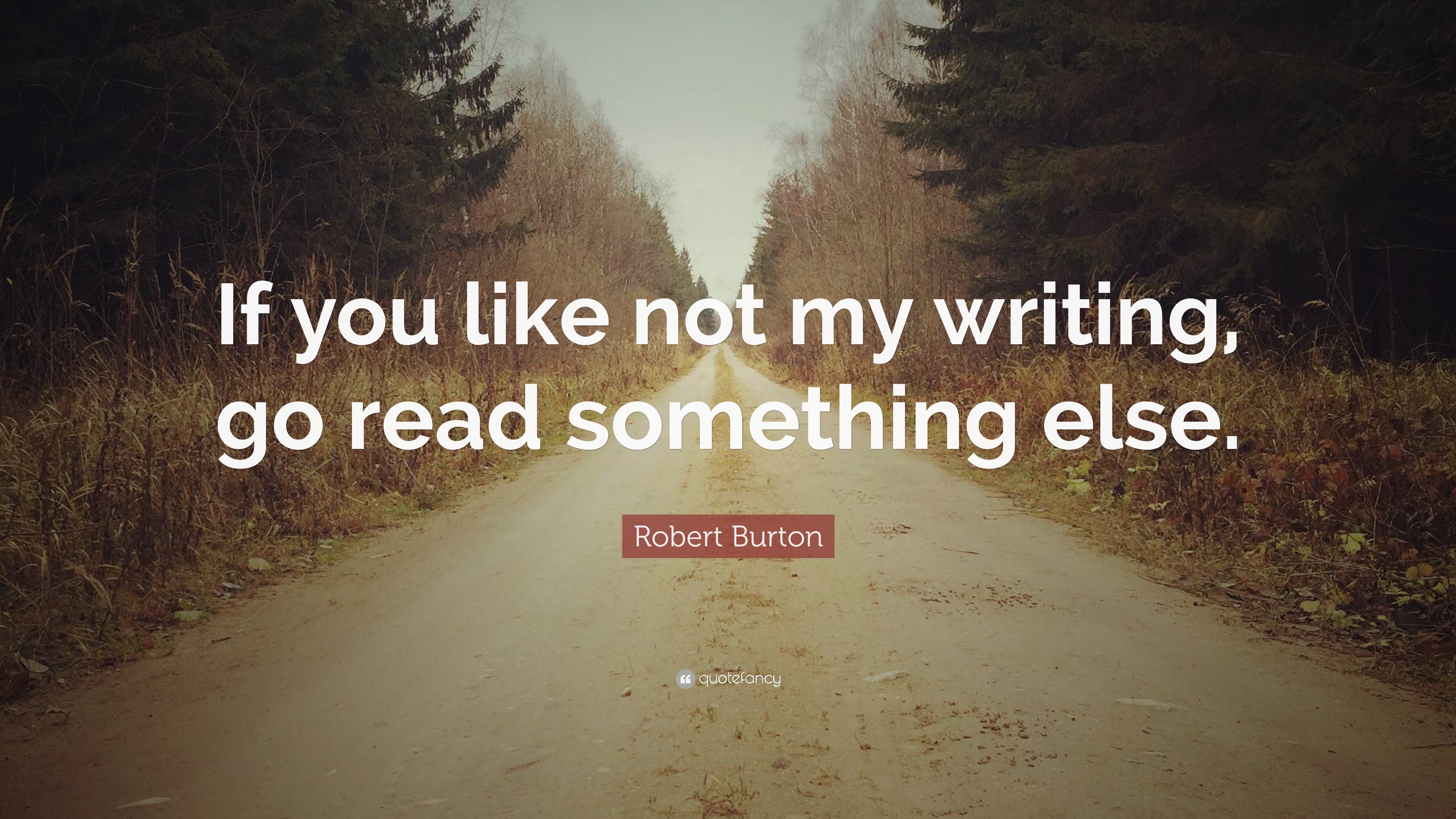 Robert Burton Quote: “If you like not my writing, go read something else.”