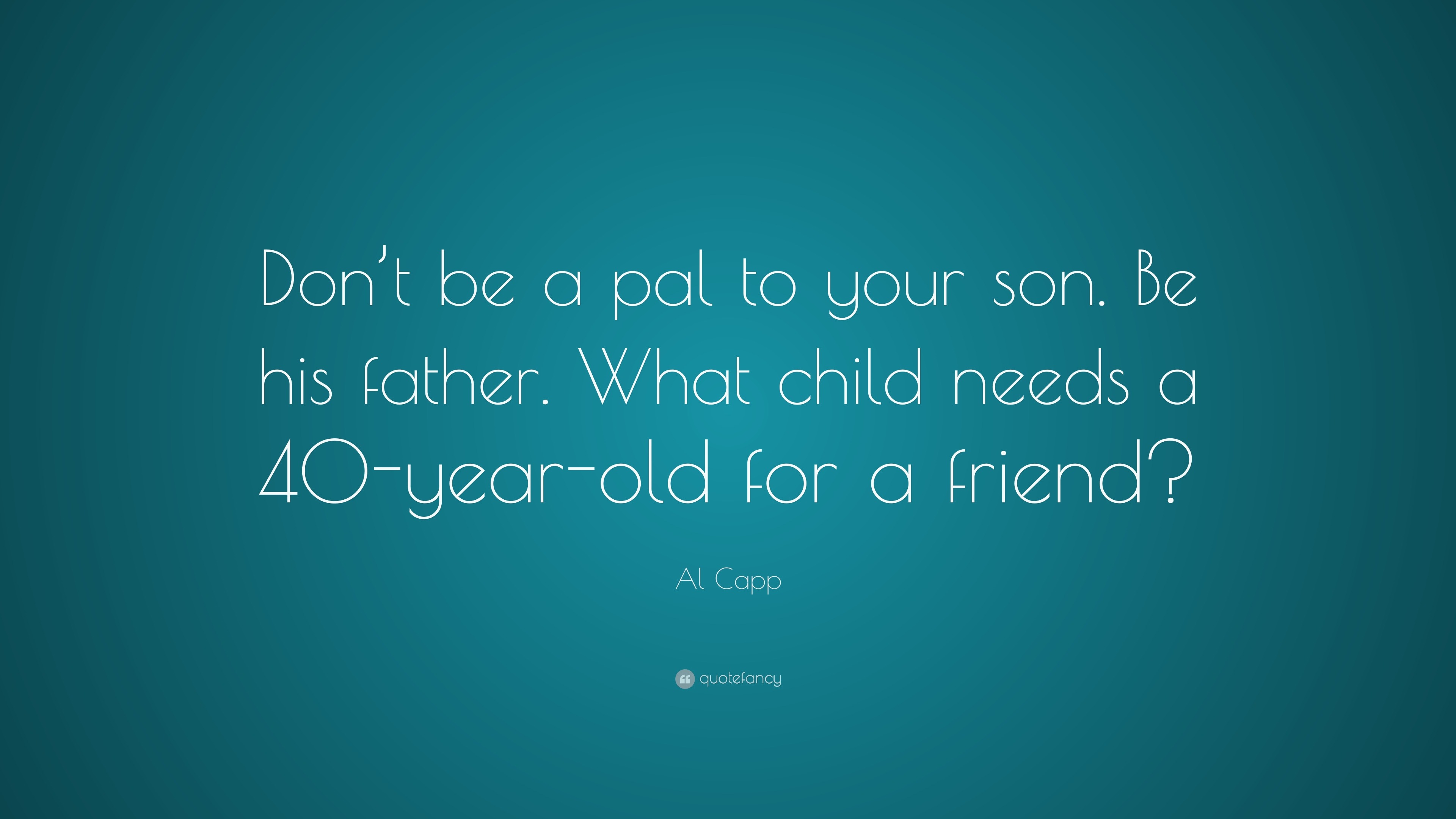 Al Capp Quote “Don’t be a pal to your son. Be his father. What child