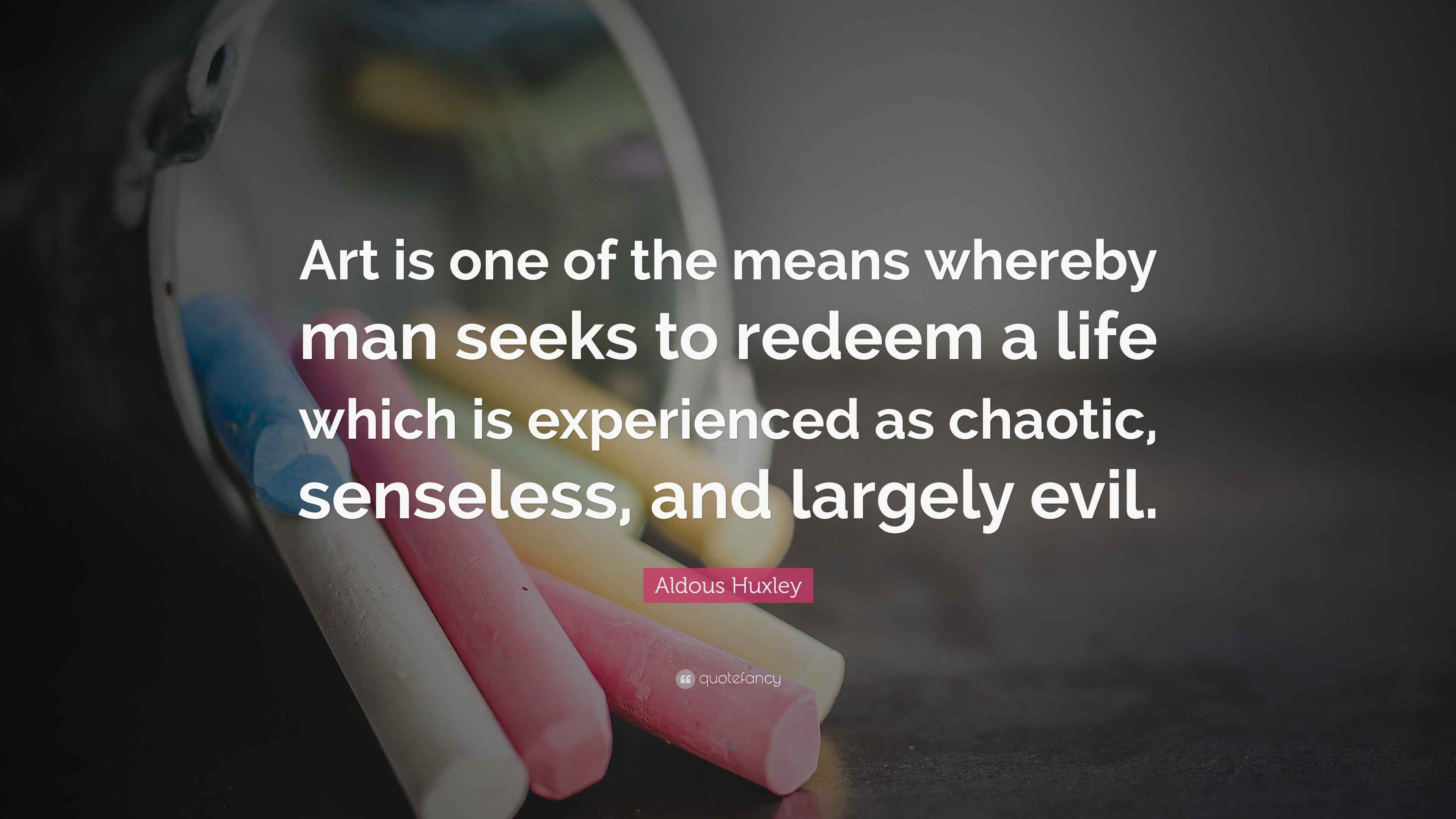 Aldous Huxley Quote “Art is one of the means whereby man seeks to