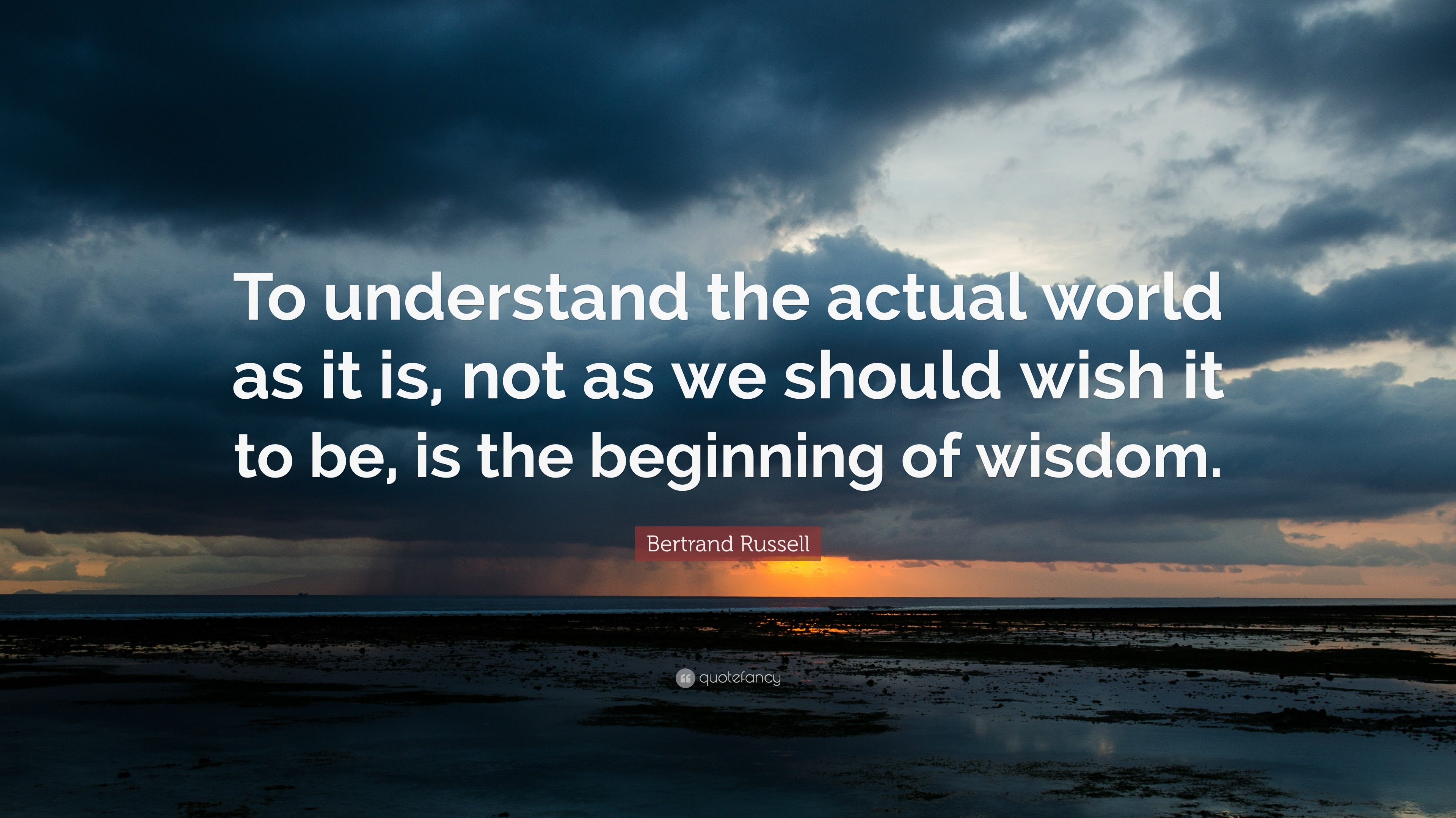 Bertrand Russell Quote: “To understand the actual world as it is, not as we should wish it to be, is the beginning of wisdom.” (12 wallpapers) - Quotefancy