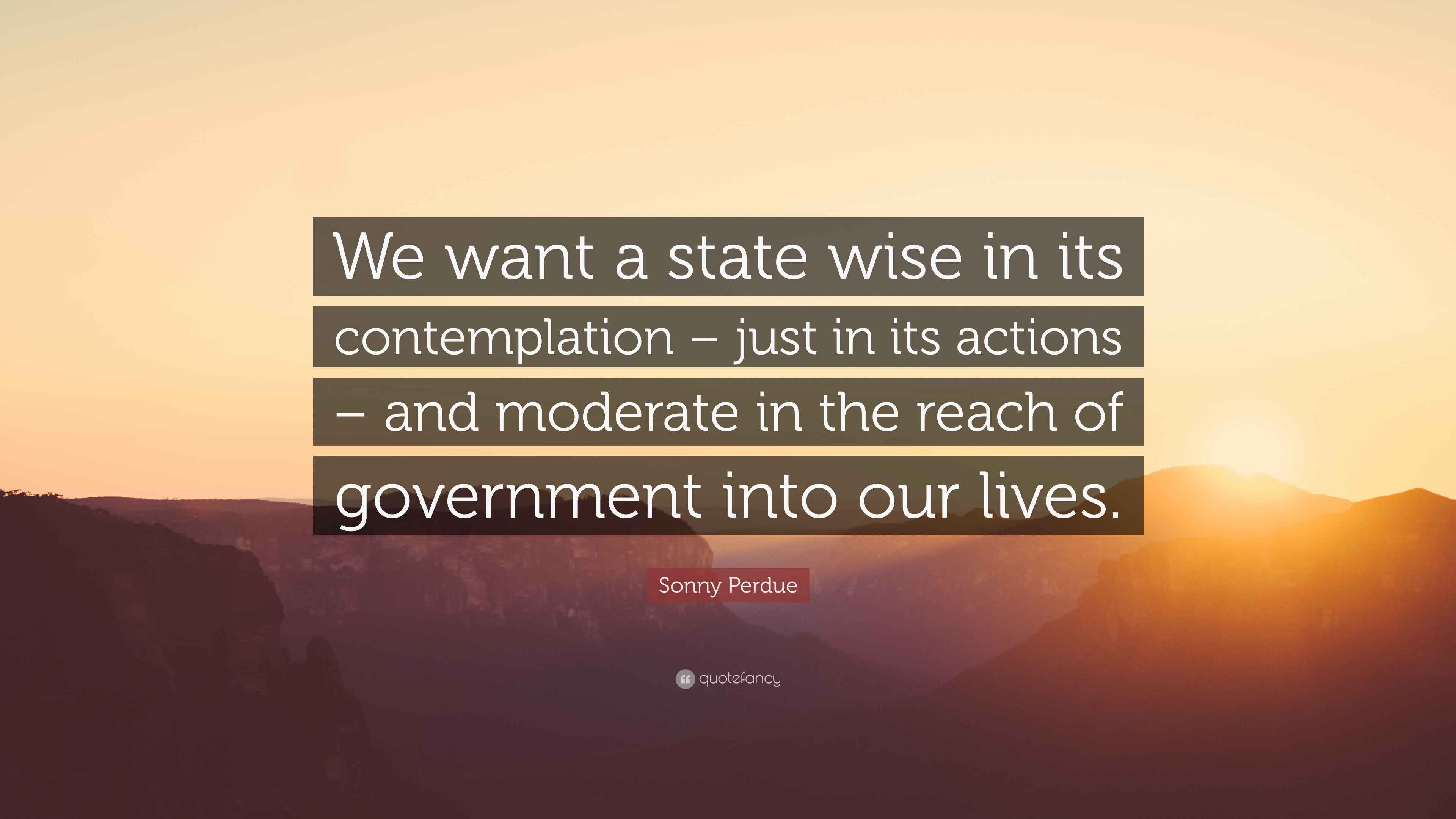 Sonny Perdue Quote “We want a state wise in its contemplation just in its actions and