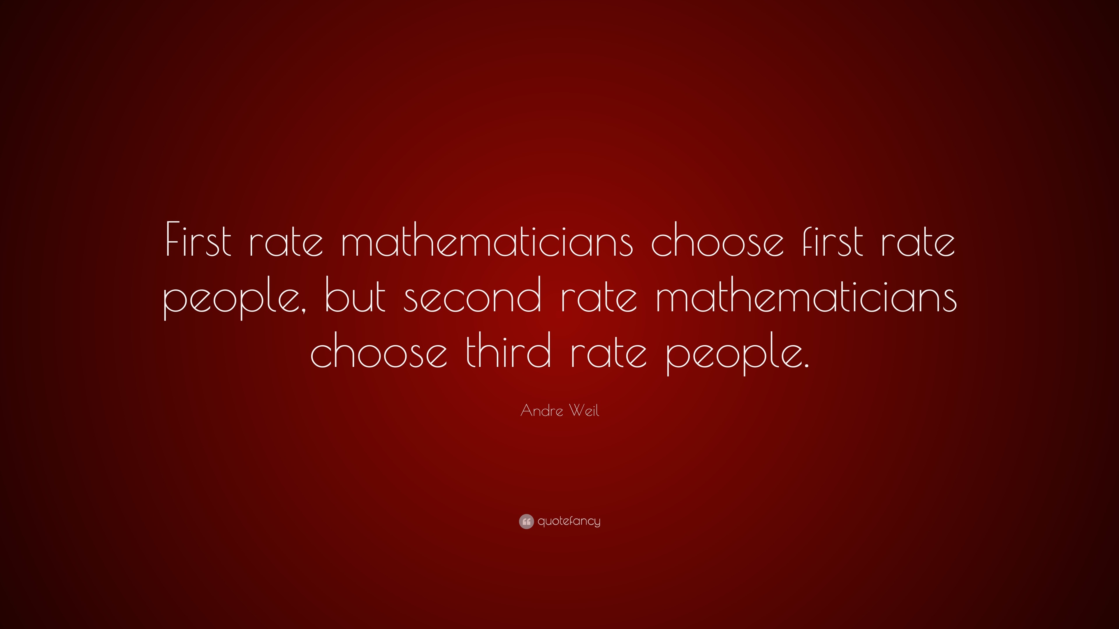 Andre Weil Quote: “First rate mathematicians choose first rate people ...