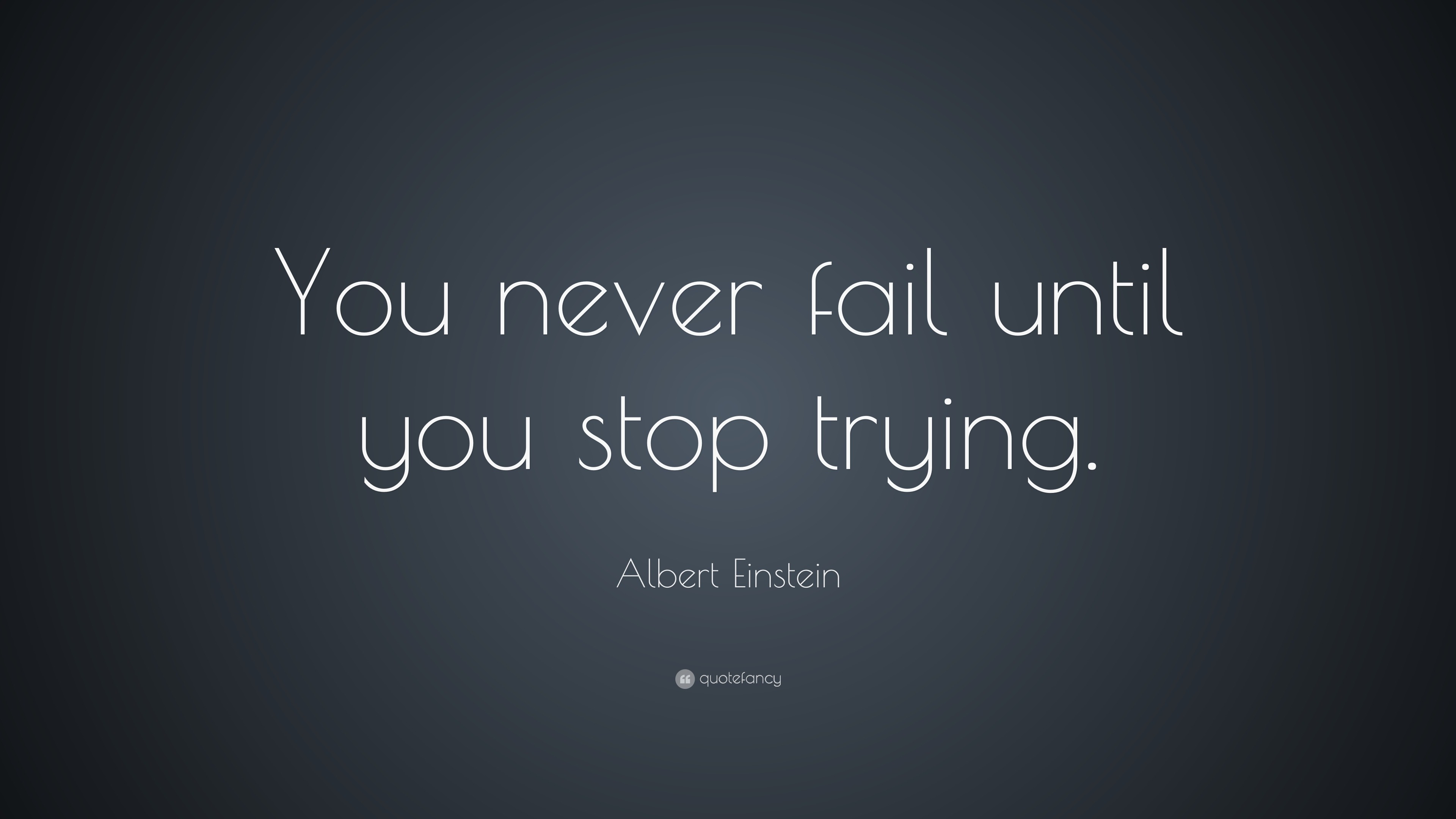 Albert Einstein Quote: “You never fail until you stop trying.”