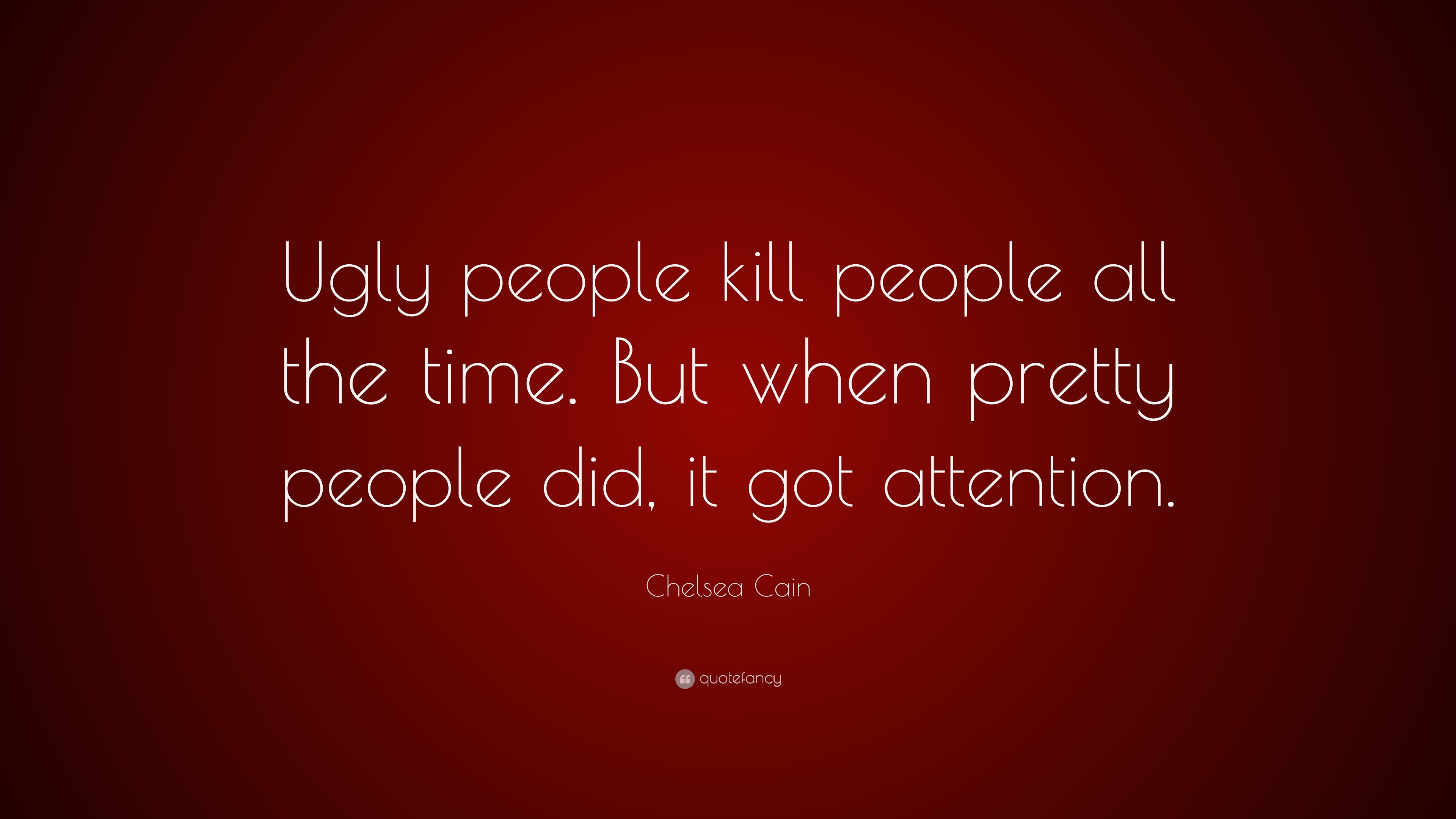 Chelsea Cain Quote “Ugly people kill people all the time. But when