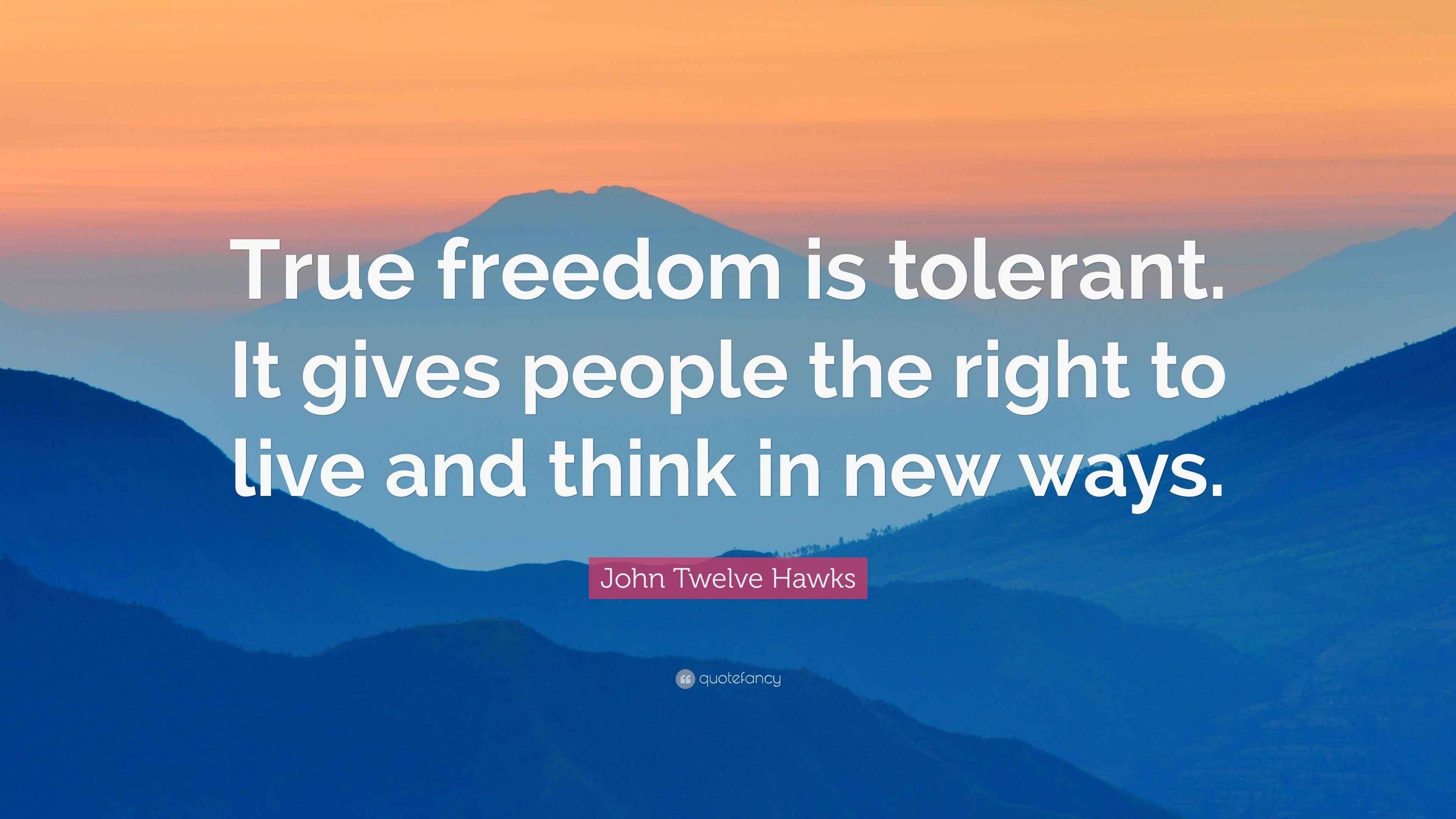 John Twelve Hawks Quote “True freedom is tolerant. It gives people the