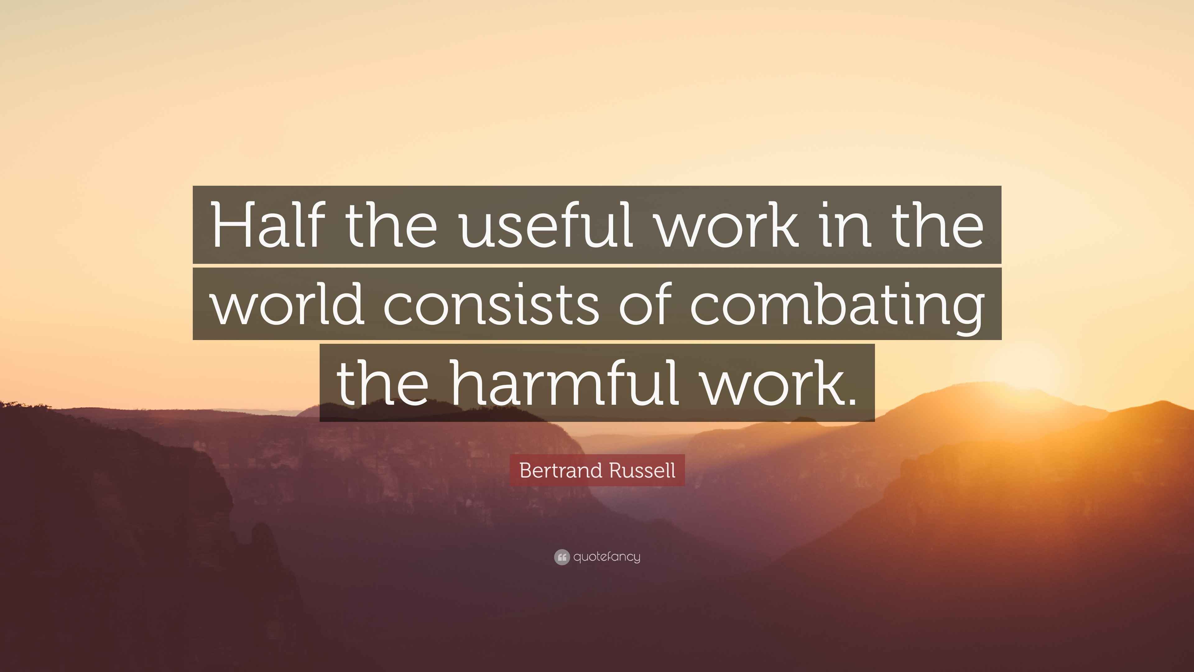 Bertrand Russell Quote: “Half the useful work in the world consists of ...