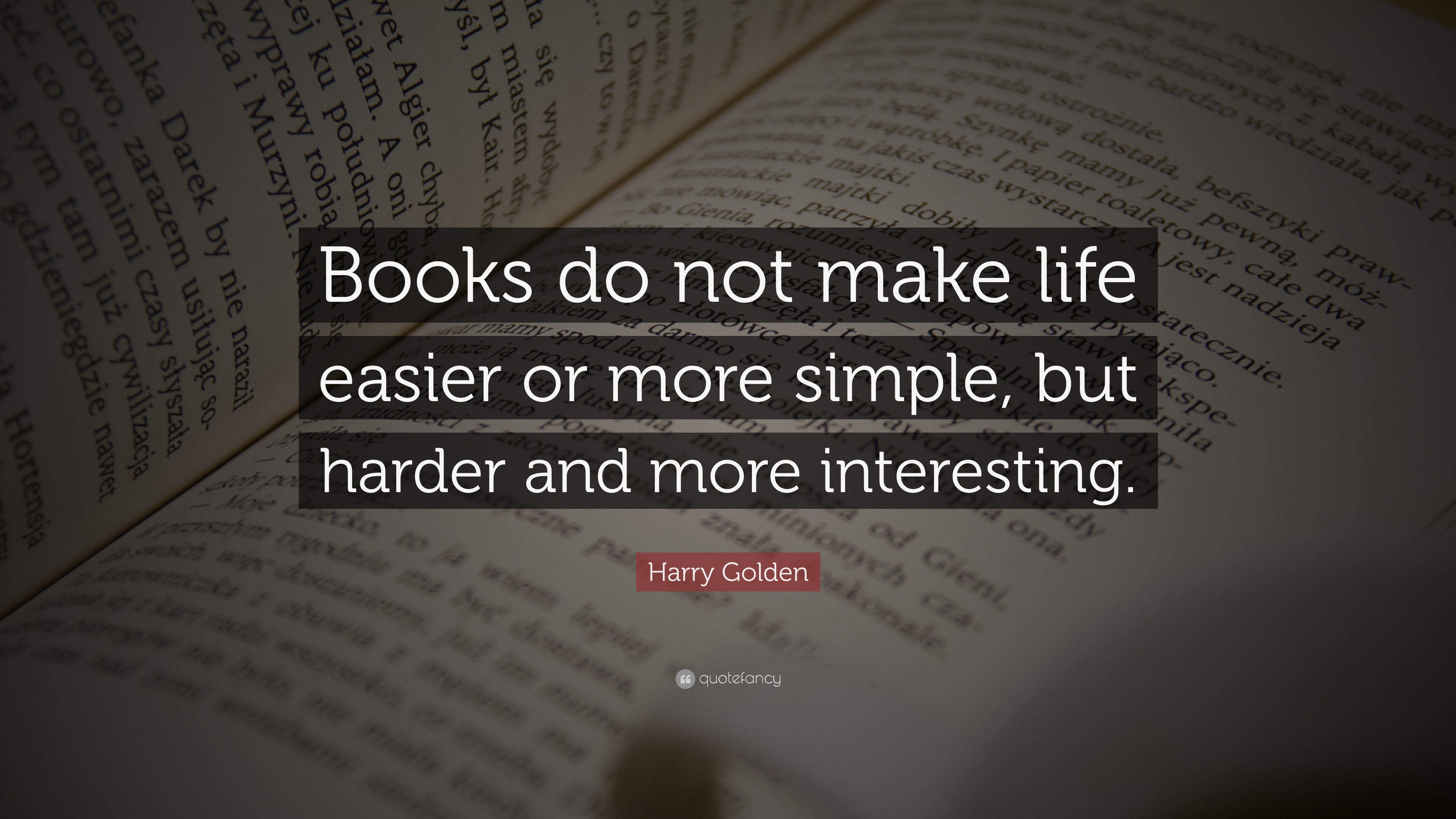 Harry Golden Quote “Books do not make life easier or more simple but