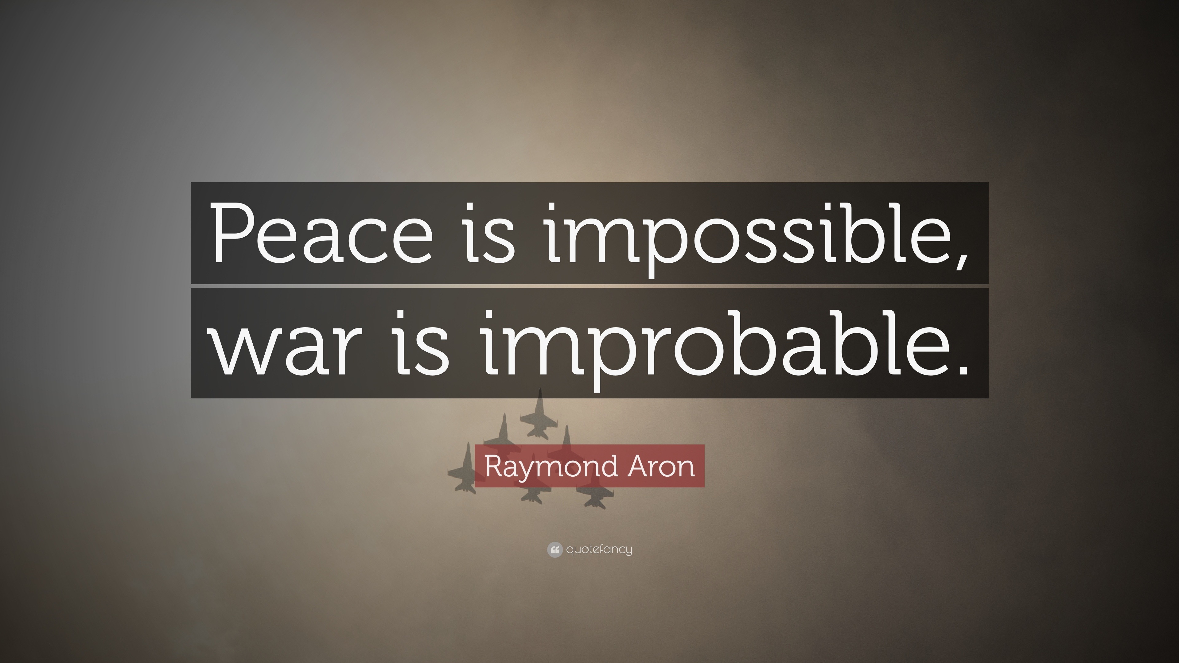 Raymond Aron Quote: “Peace is impossible, war is improbable.”