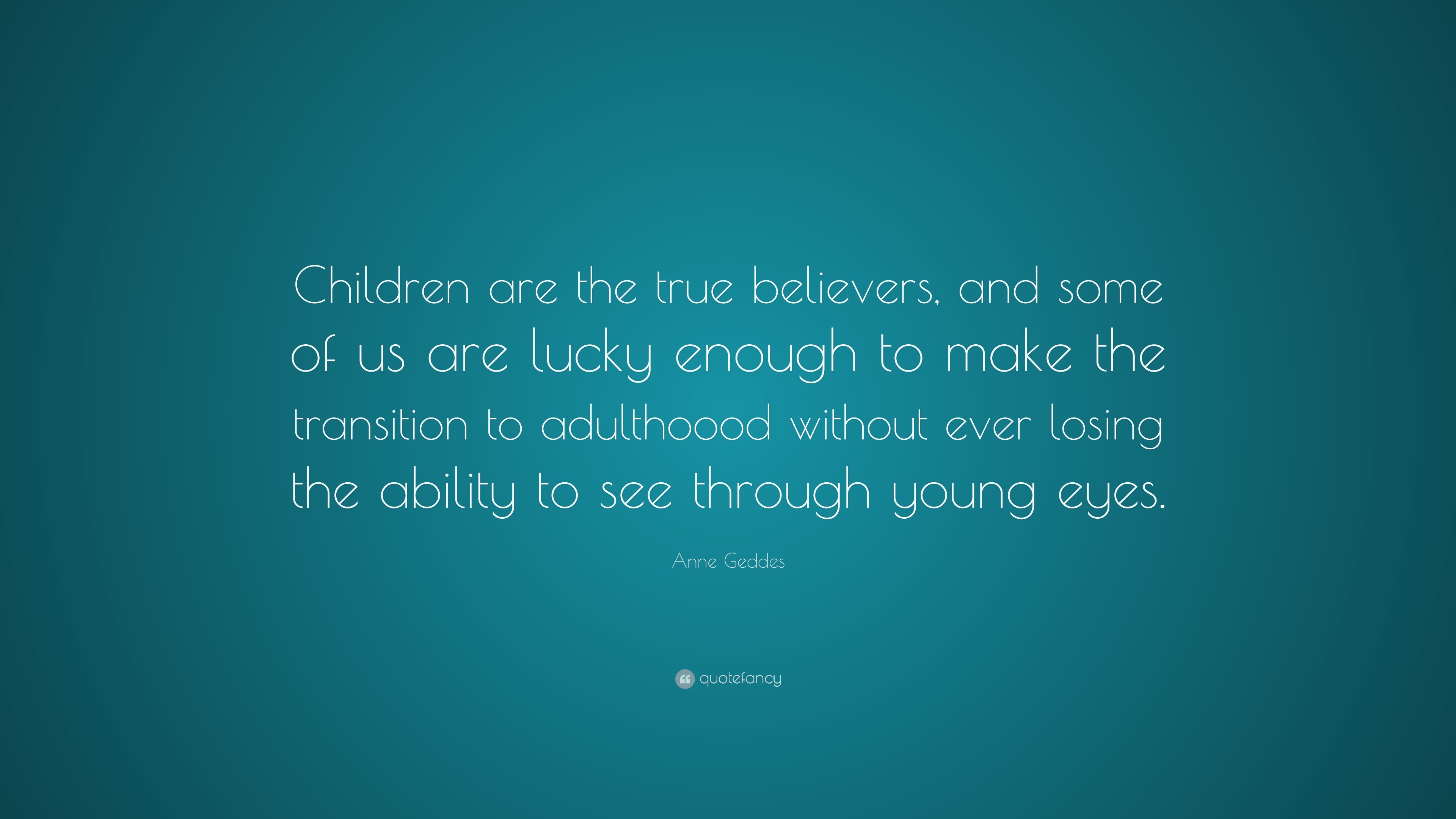 Anne Geddes Quote: “Children are the true believers, and some of us are ...