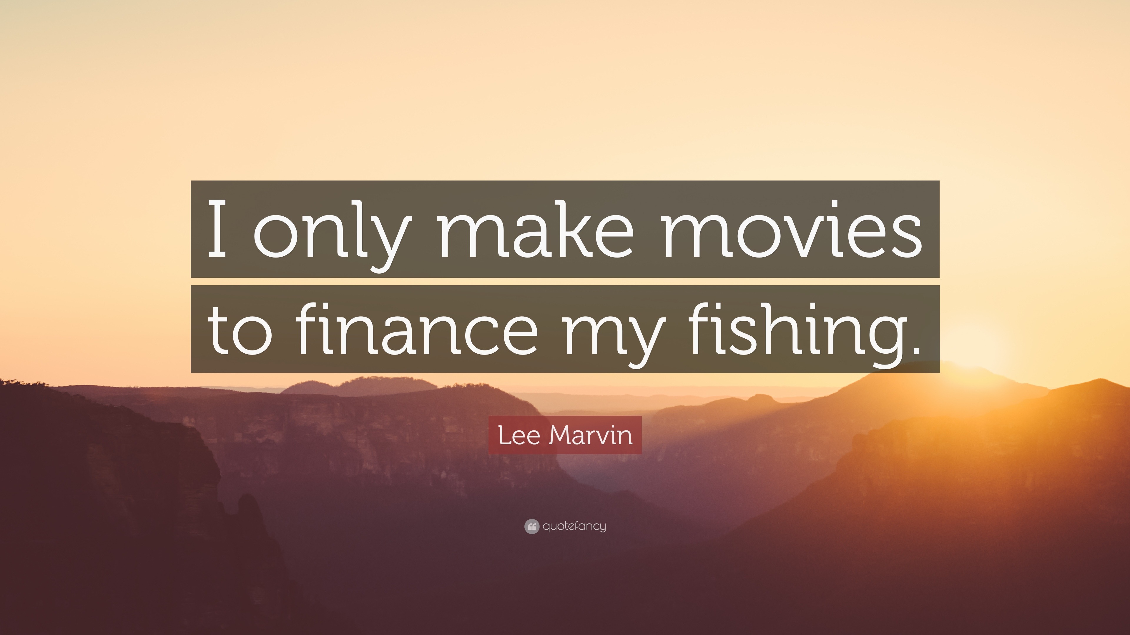 Lee Marvin Quote “I only make movies to finance my fishing.”