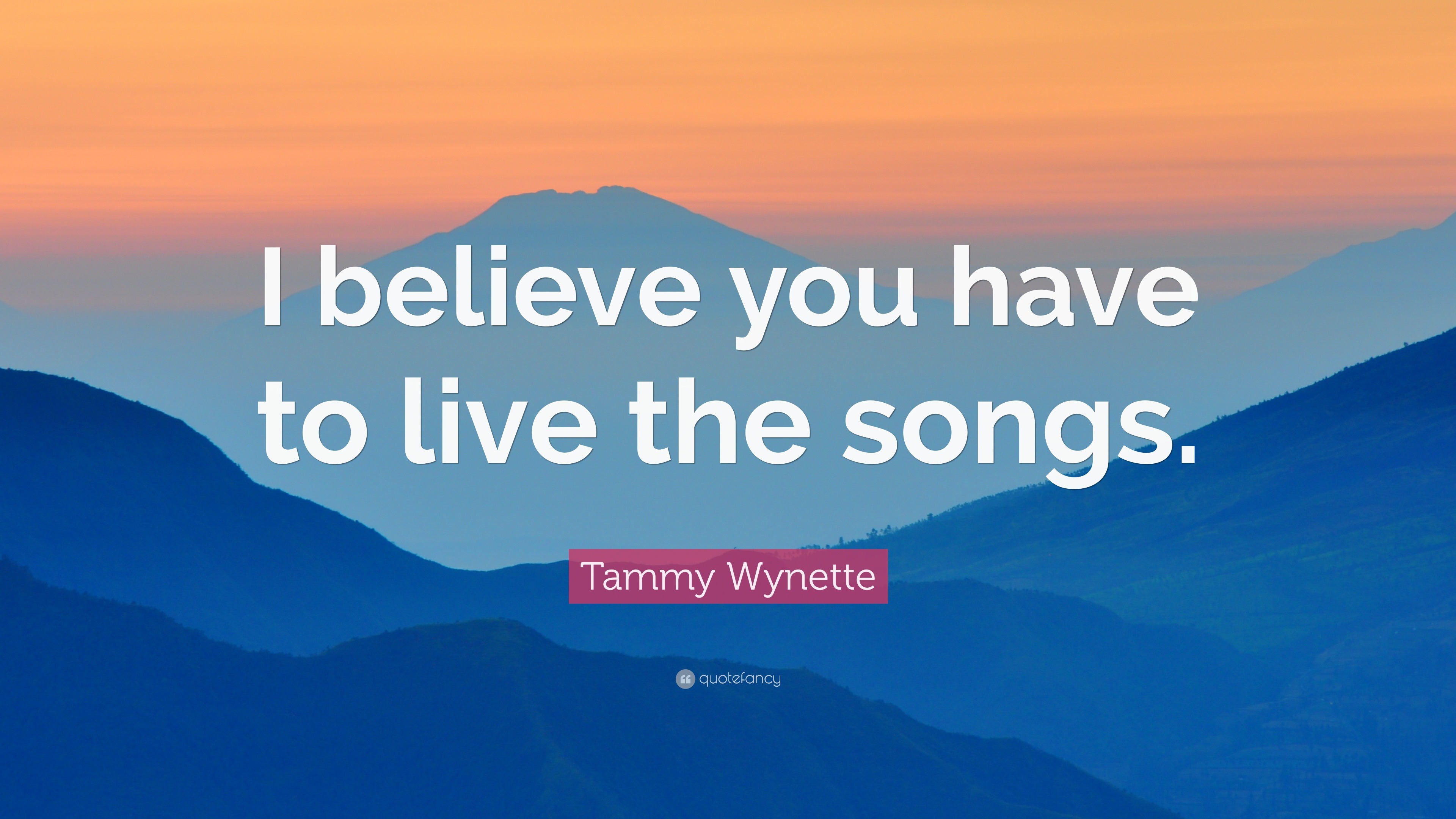 Tammy Wynette Quote: “I believe you have to live the songs.”