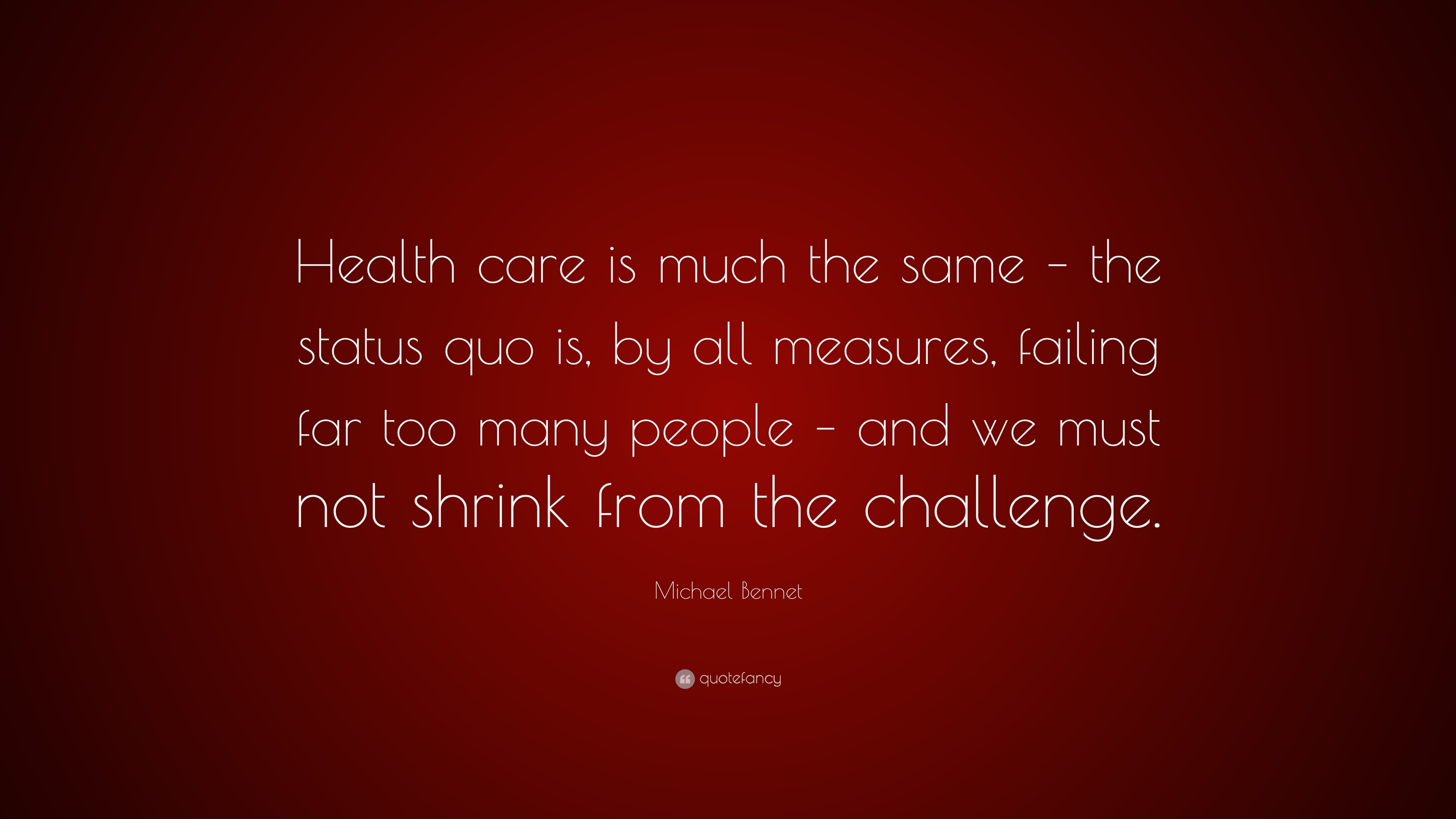 Michael Bennet Quote: “Health care is much the same – the status quo is ...