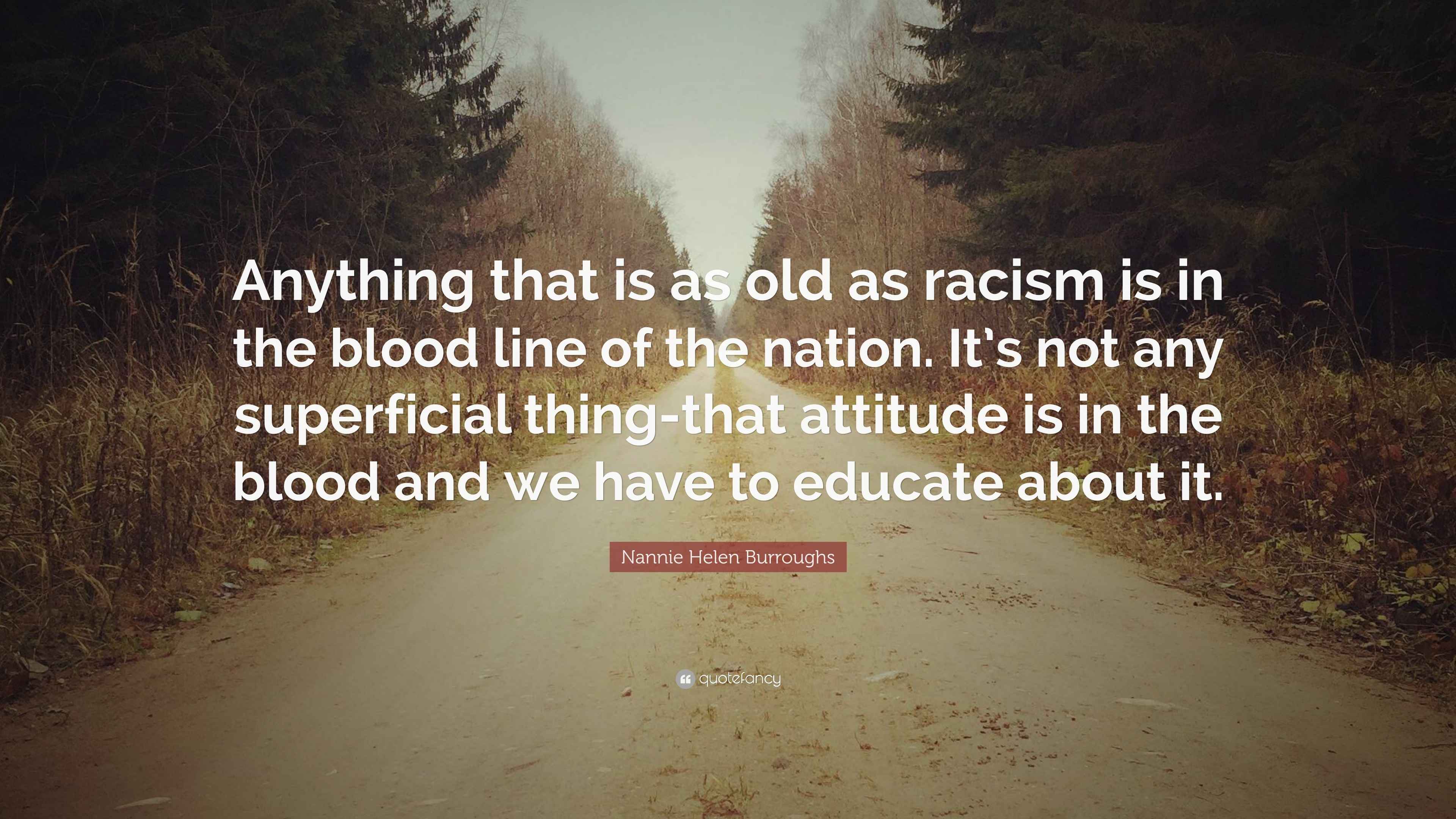 Nannie Helen Burroughs Quotes Nannie Helen Burroughs Quote: “Anything That Is As Old As Racism Is In The  Blood Line Of The Nation. It's Not Any Superficial Thing-That Attitude Is  In...”