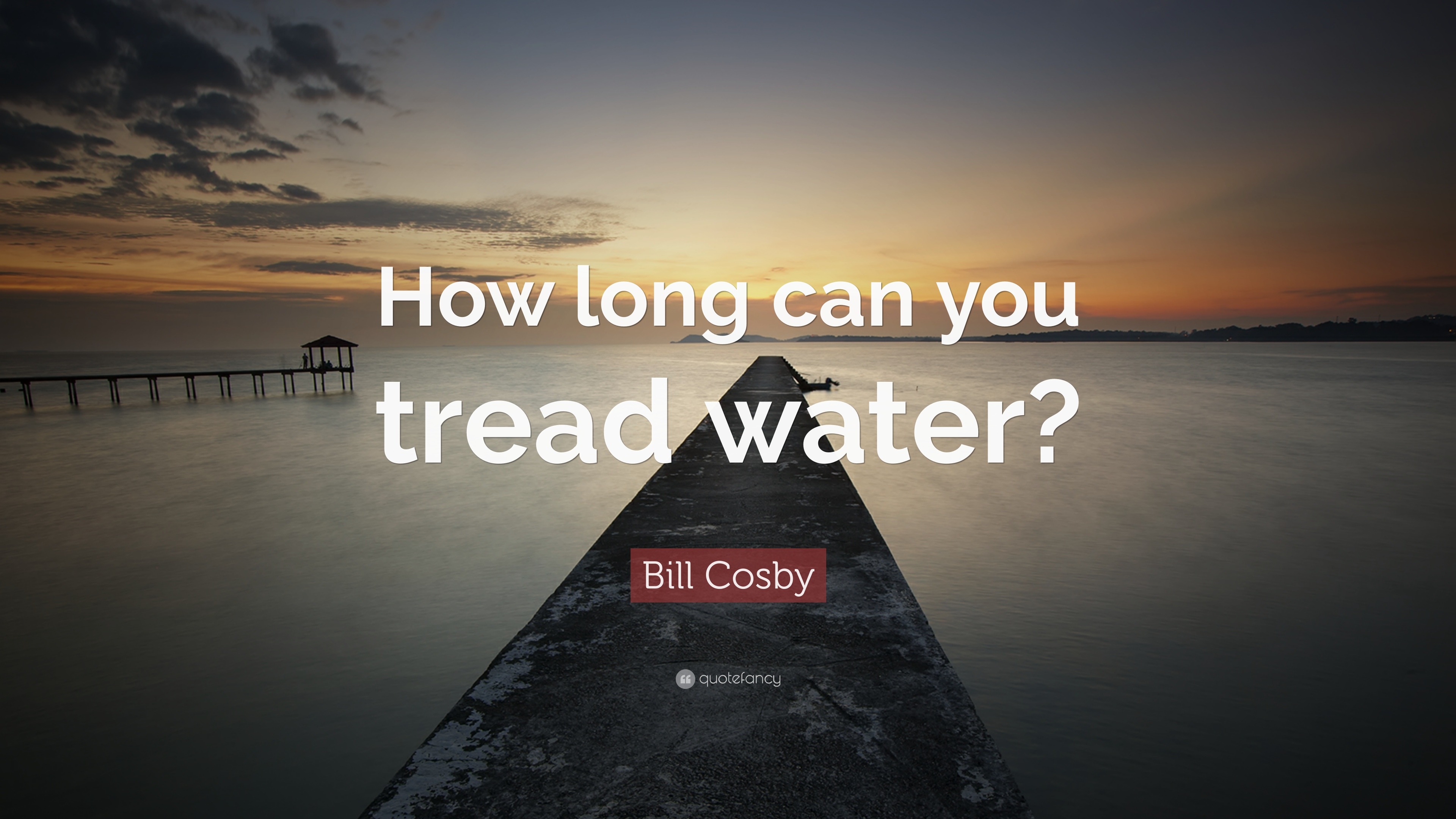Bill Cosby Quote: "How long can you tread water?